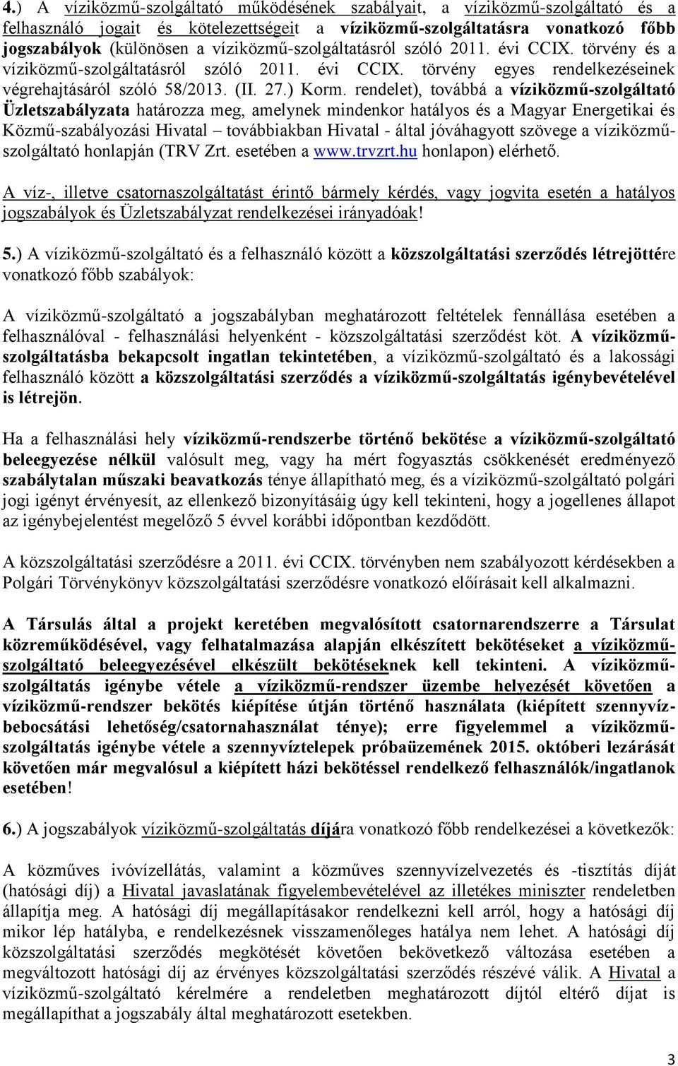 rendelet), továbbá a víziközmű-szolgáltató Üzletszabályzata határozza meg, amelynek mindenkor hatályos és a Magyar Energetikai és Közmű-szabályozási Hivatal továbbiakban Hivatal - által jóváhagyott