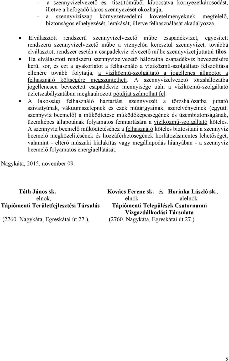 Elválasztott rendszerű szennyvízelvezető műbe csapadékvizet, egyesített rendszerű szennyvízelvezető műbe a víznyelőn keresztül szennyvizet, továbbá elválasztott rendszer esetén a csapadékvíz-elvezető