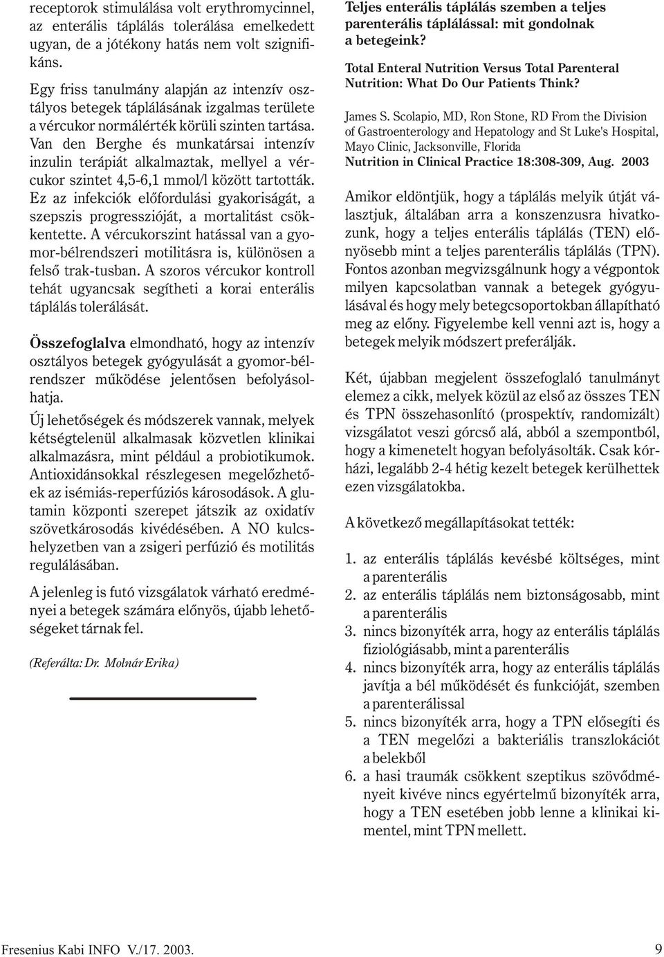 Van den Berghe és munkatársai intenzív inzulin terápiát alkalmaztak, mellyel a vércukor szintet 4,5-6,1 mmol/l között tartották.