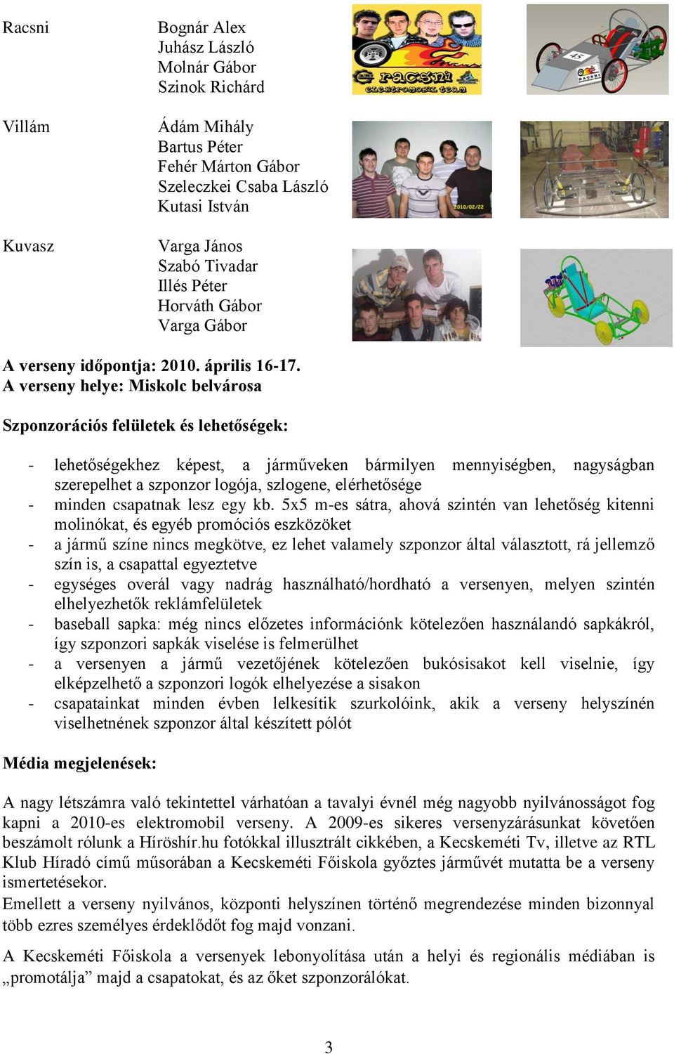 A verseny helye: Miskolc belvárosa Szponzorációs felületek és lehetőségek: - lehetőségekhez képest, a járműveken bármilyen mennyiségben, nagyságban szerepelhet a szponzor logója, szlogene,