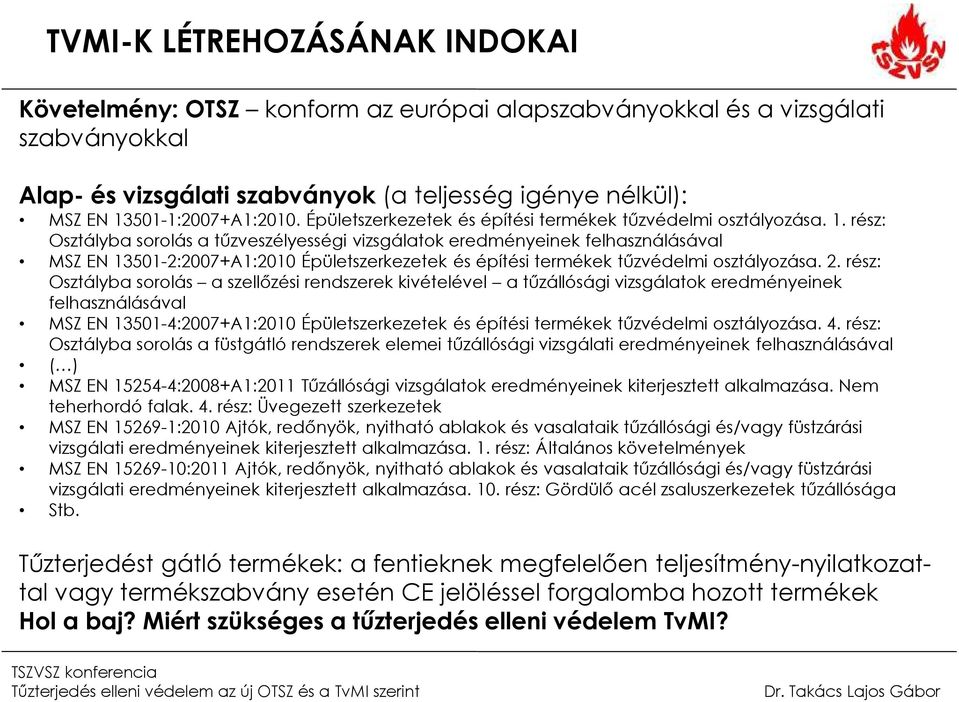 rész: Osztályba sorolás a tűzveszélyességi vizsgálatok eredményeinek felhasználásával MSZ EN 13501-2:2007+A1:2010 Épületszerkezetek és építési termékek tűzvédelmi osztályozása. 2.