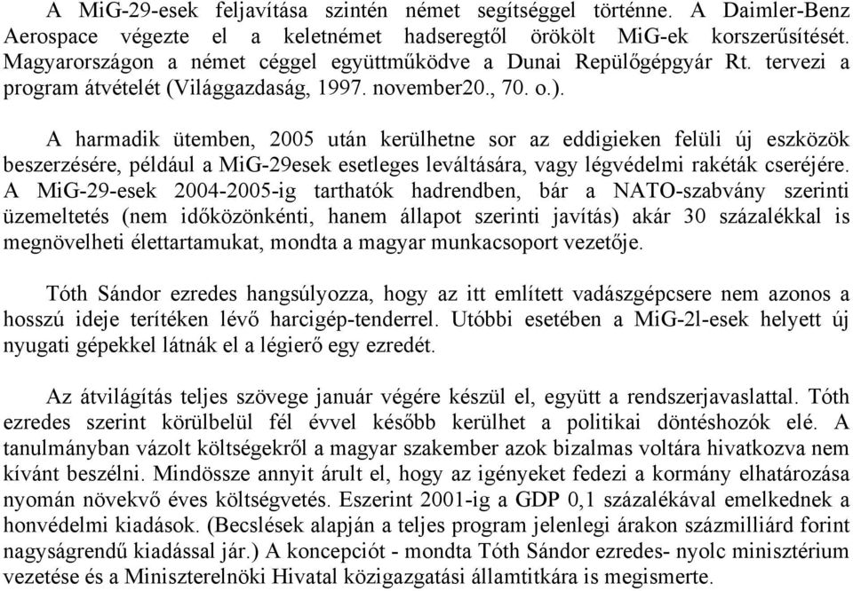 A harmadik ütemben, 2005 után kerülhetne sor az eddigieken felüli új eszközök beszerzésére, például a MiG-29esek esetleges leváltására, vagy légvédelmi rakéták cseréjére.