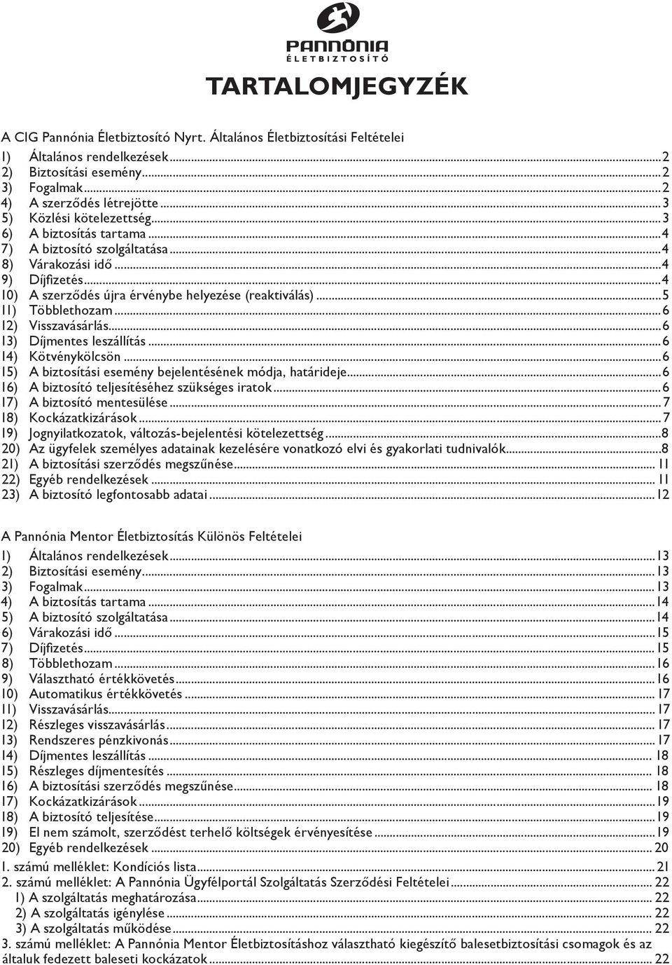 ..5 11) Többlethozam...6 12) Visszavásárlás...6 13) Díjmentes leszállítás...6 14) Kötvénykölcsön...6 15) A biztosítási esemény bejelentésének módja, határideje.