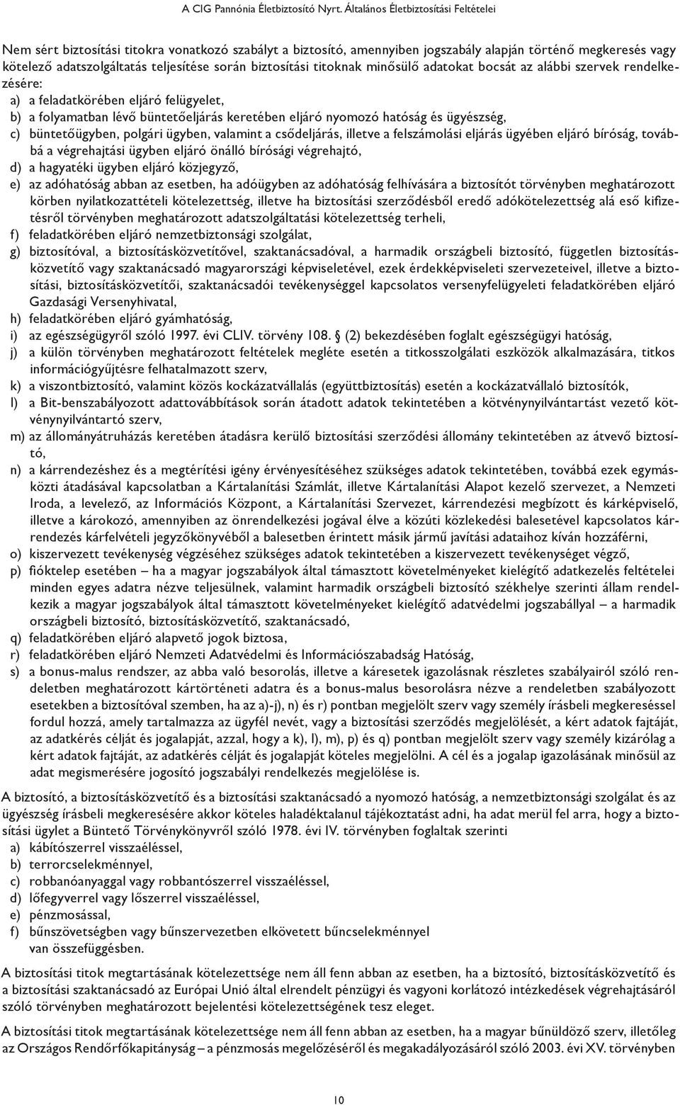 biztosítási titoknak minősülő adatokat bocsát az alábbi szervek rendelkezésére: a) a feladatkörében eljáró felügyelet, b) a folyamatban lévő büntetőeljárás keretében eljáró nyomozó hatóság és