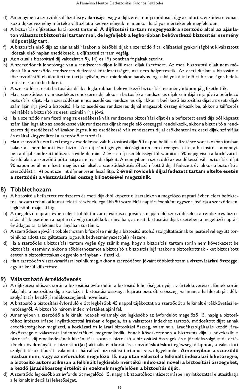 A díjfizetési tartam megegyezik a szerződő által az ajánlaton választott biztosítási tartammal, de legfeljebb a legkorábban bekövetkező biztosítási esemény időpontjáig tart.