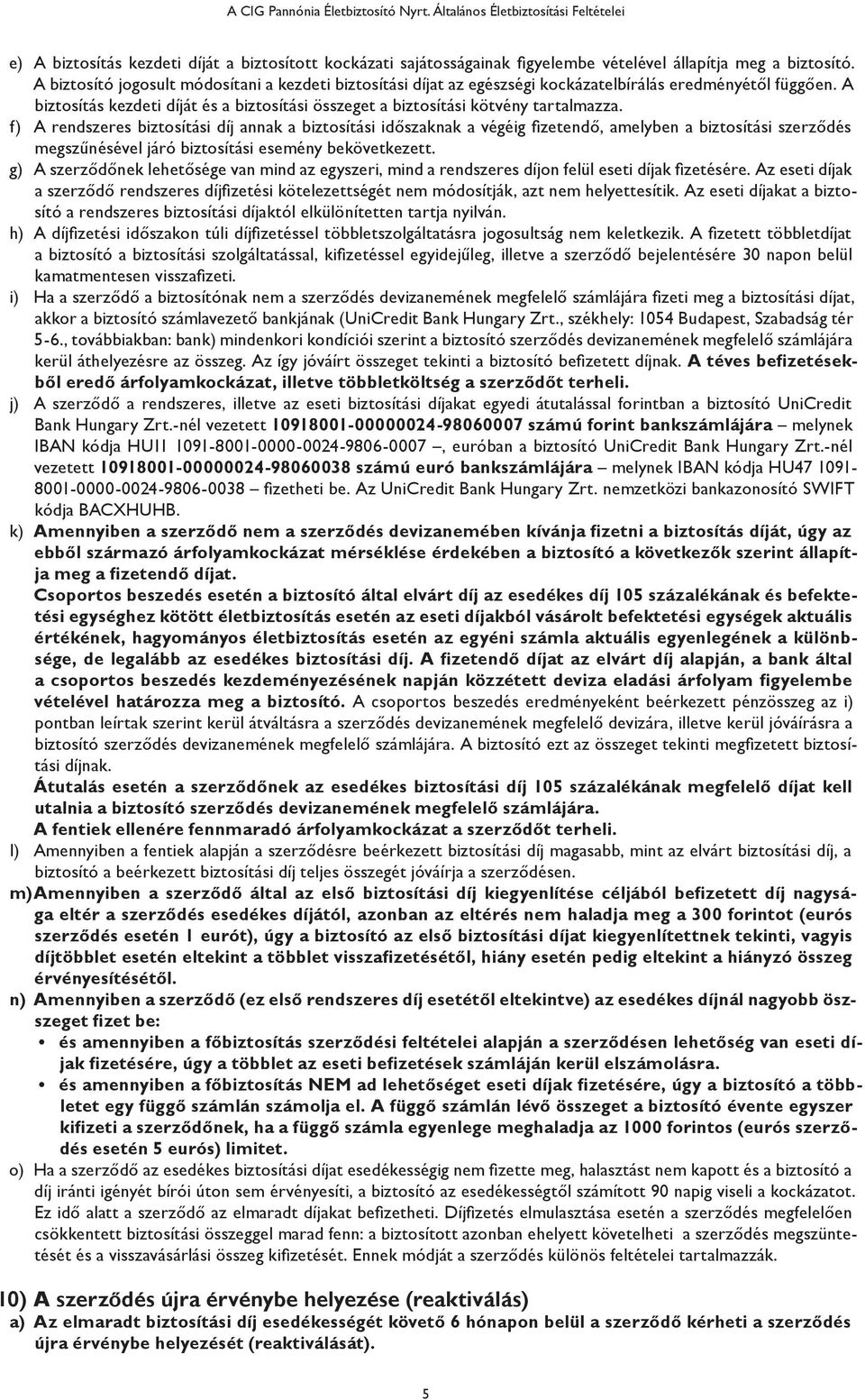 f) A rendszeres biztosítási díj annak a biztosítási időszaknak a végéig fizetendő, amelyben a biztosítási szerződés megszűnésével járó biztosítási esemény bekövetkezett.