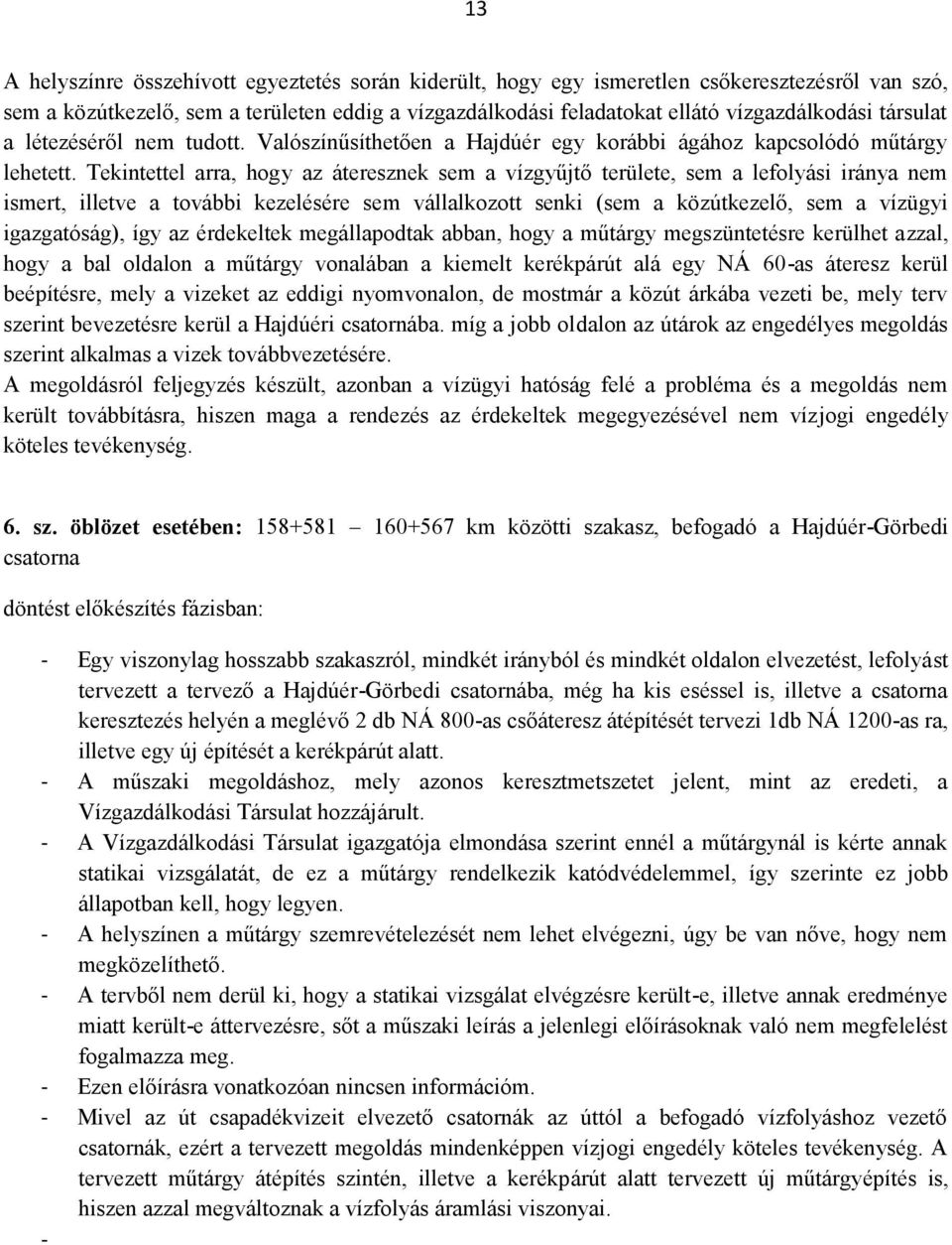 Tekintettel arra, hogy az áteresznek sem a vízgyűjtő területe, sem a lefolyási iránya nem ismert, illetve a további kezelésére sem vállalkozott senki (sem a közútkezelő, sem a vízügyi igazgatóság),