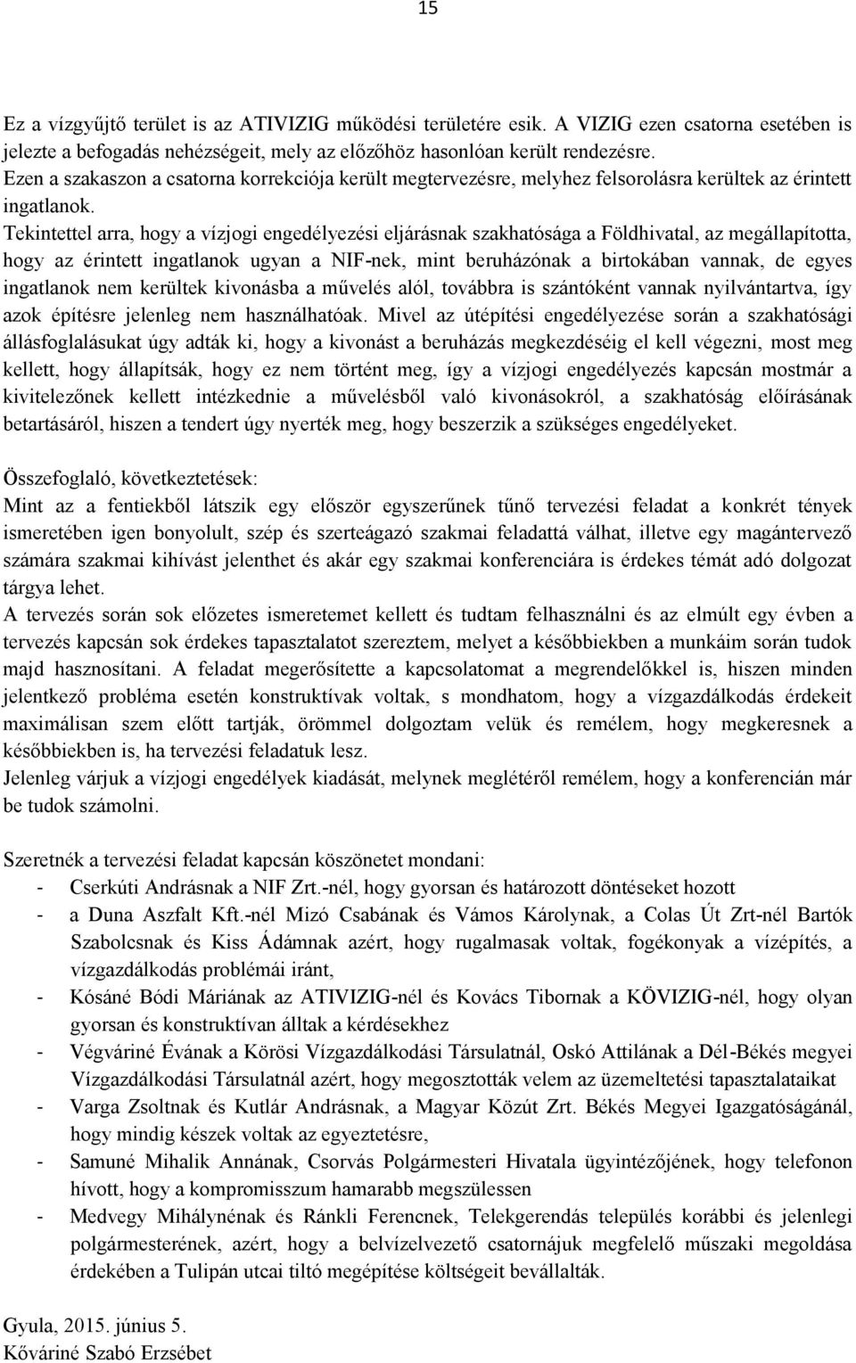 Tekintettel arra, hogy a vízjogi engedélyezési eljárásnak szakhatósága a Földhivatal, az megállapította, hogy az érintett ingatlanok ugyan a NIF-nek, mint beruházónak a birtokában vannak, de egyes
