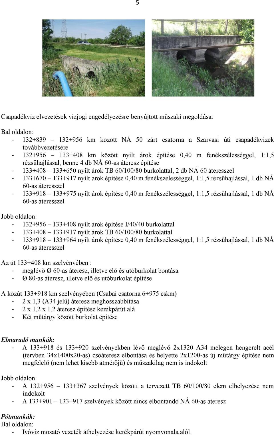 133+670 133+917 nyílt árok építése 0,40 m fenékszélességgel, 1:1,5 rézsűhajlással, 1 db NÁ 60-as áteresszel - 133+918 133+975 nyílt árok építése 0,40 m fenékszélességgel, 1:1,5 rézsűhajlással, 1 db