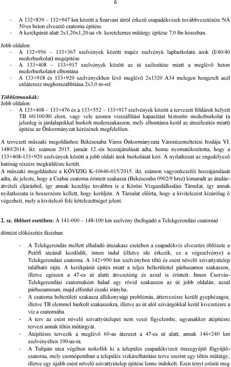 Jobb oldalon: - A 132+956 133+367 szelvények között trapéz szelvényű lapburkolatú árok (I/40/40 mederburkolat) megépítése - A 133+408 133+917 szelvények között az út szélesítése miatt a meglévő beton