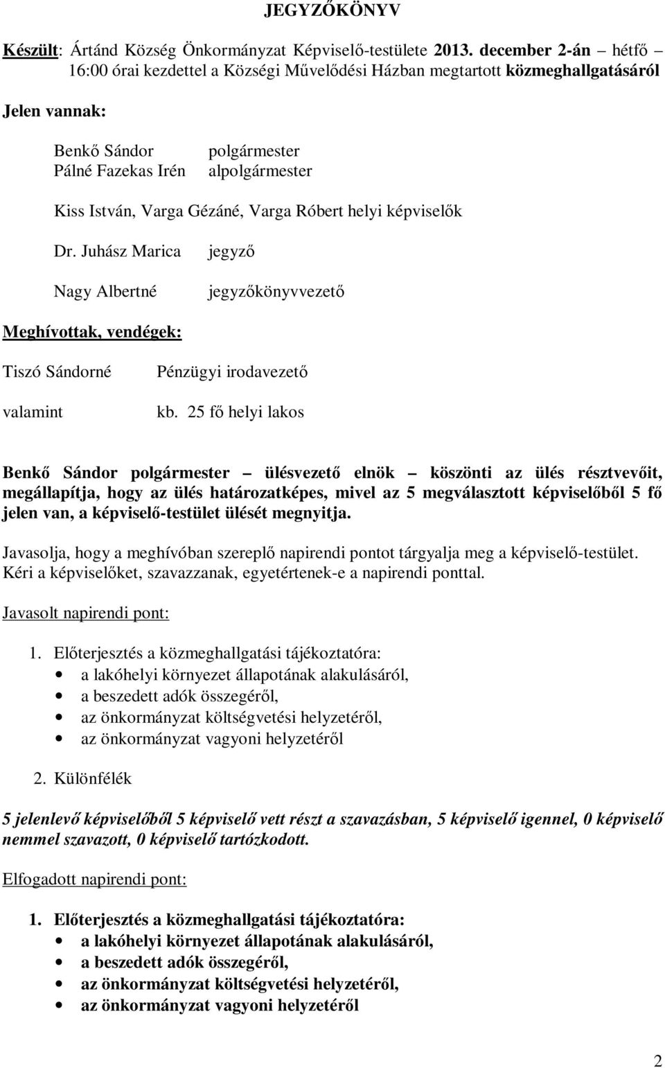 Gézáné, Varga Róbert helyi képviselők Dr. Juhász Marica Nagy Albertné jegyző jegyzőkönyvvezető Meghívottak, vendégek: Tiszó Sándorné valamint Pénzügyi irodavezető kb.