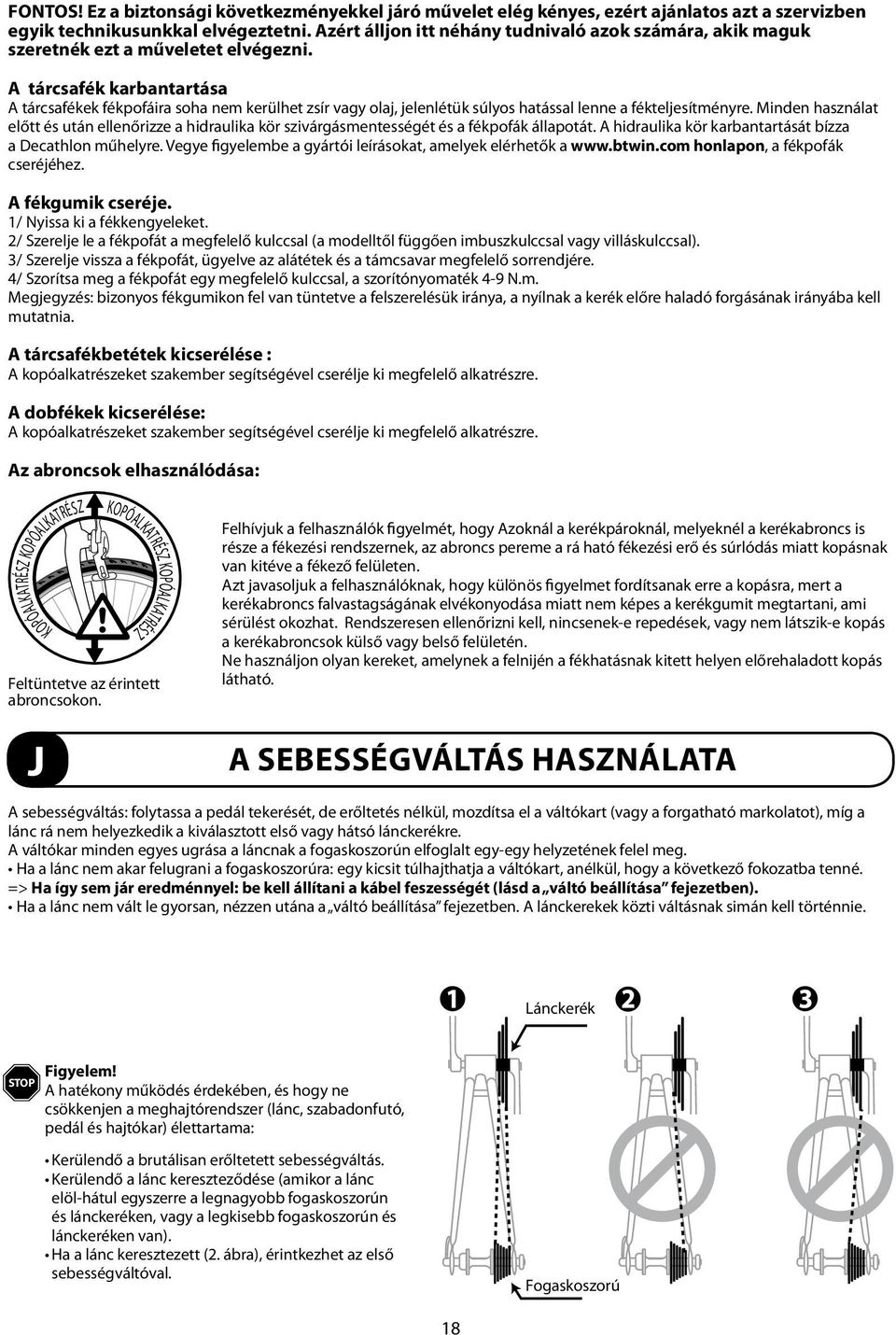 A tárcsafék karbantartása A tárcsafékek fékpofáira soha nem kerülhet zsír vagy olaj, jelenlétük súlyos hatással lenne a fékteljesítményre.