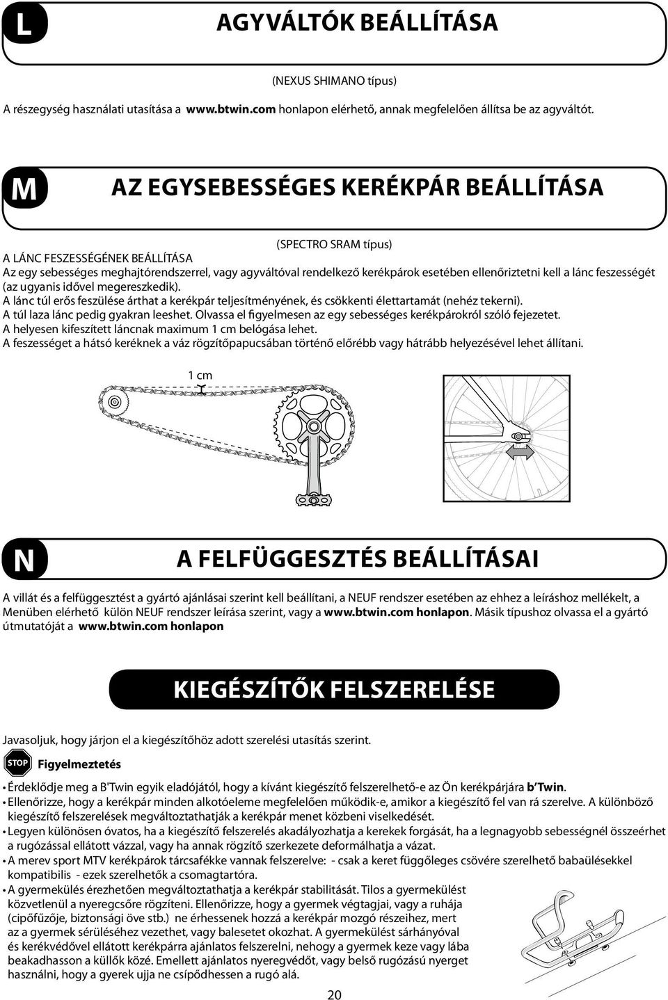 a lánc feszességét (az ugyanis idővel megereszkedik). A lánc túl erős feszülése árthat a kerékpár teljesítményének, és csökkenti élettartamát (nehéz tekerni). A túl laza lánc pedig gyakran leeshet.