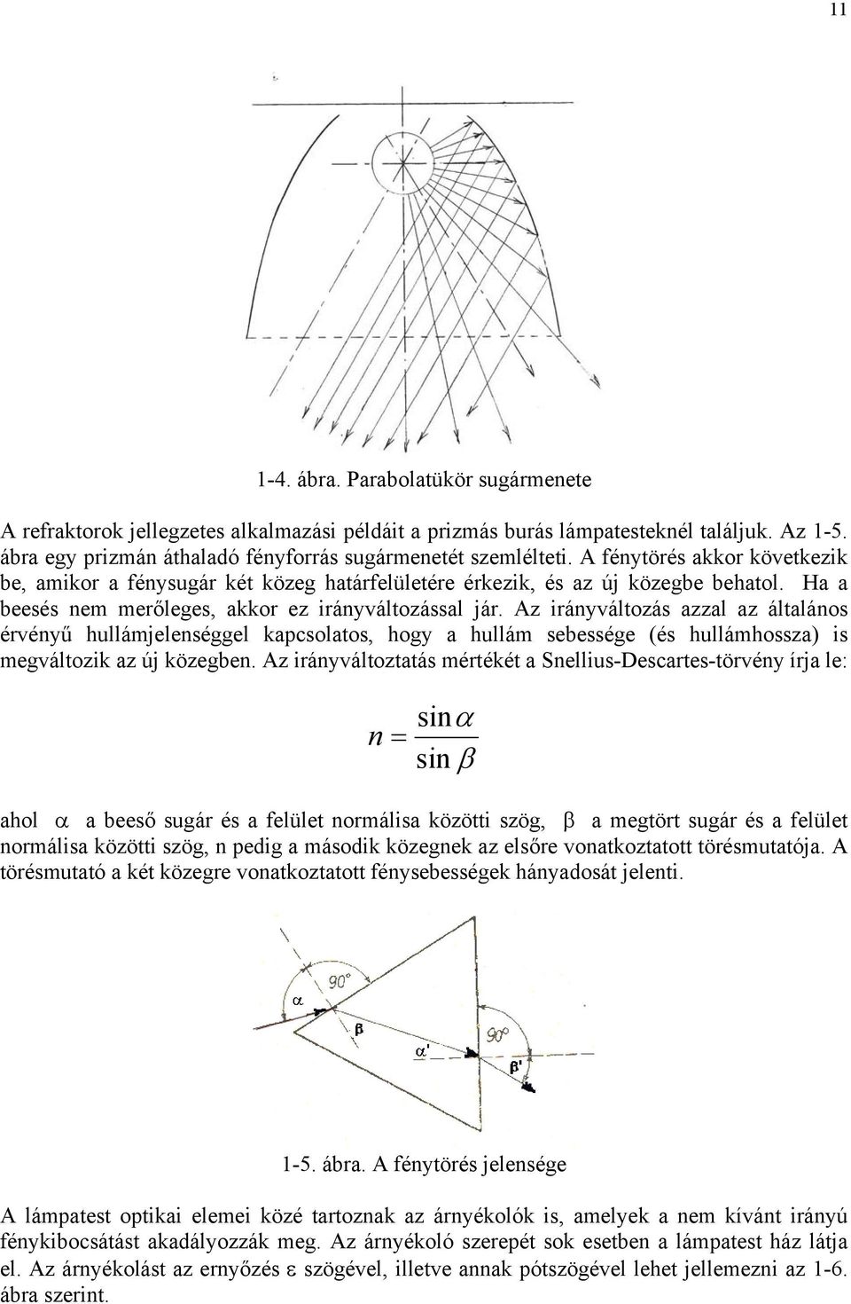Az irányváltozás azzal az általános érvényű hullámjelenséggel kapcsolatos, hogy a hullám sebessége (és hullámhossza) is megváltozik az új közegben.