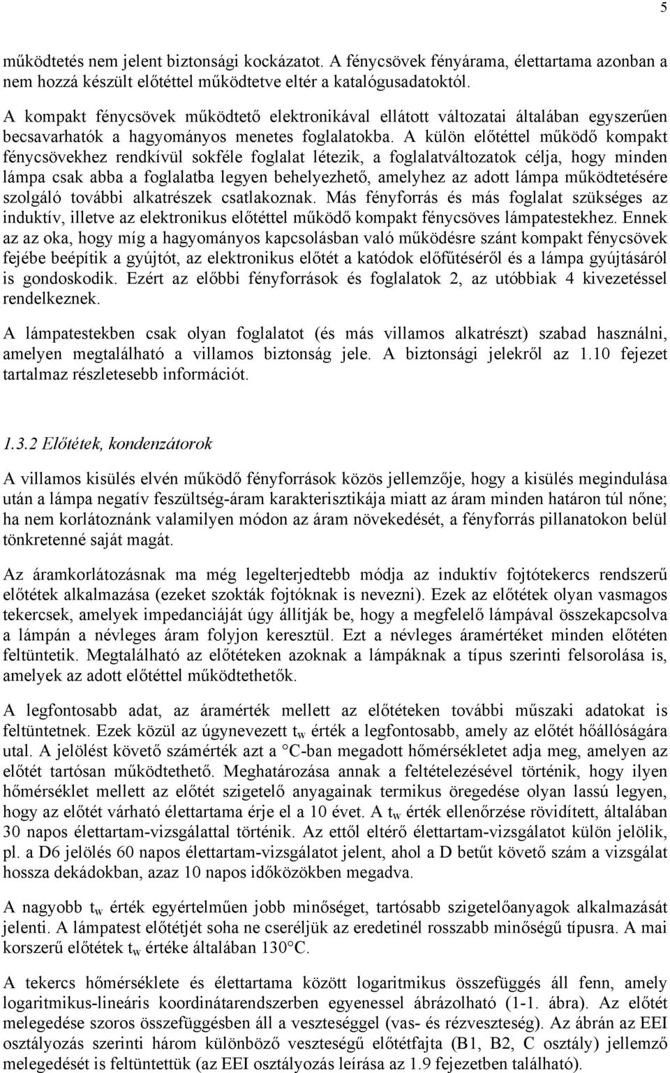 A külön előtéttel működő kompakt fénycsövekhez rendkívül sokféle foglalat létezik, a foglalatváltozatok célja, hogy minden lámpa csak abba a foglalatba legyen behelyezhető, amelyhez az adott lámpa