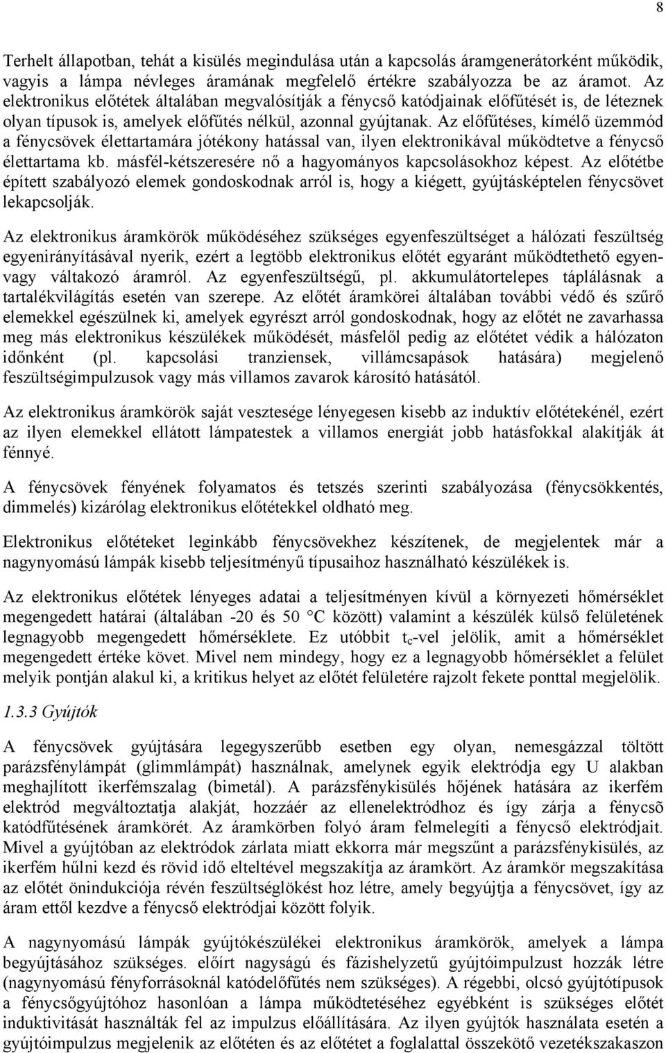 Az előfűtéses, kímélő üzemmód a fénycsövek élettartamára jótékony hatással van, ilyen elektronikával működtetve a fénycső élettartama kb. másfél-kétszeresére nő a hagyományos kapcsolásokhoz képest.