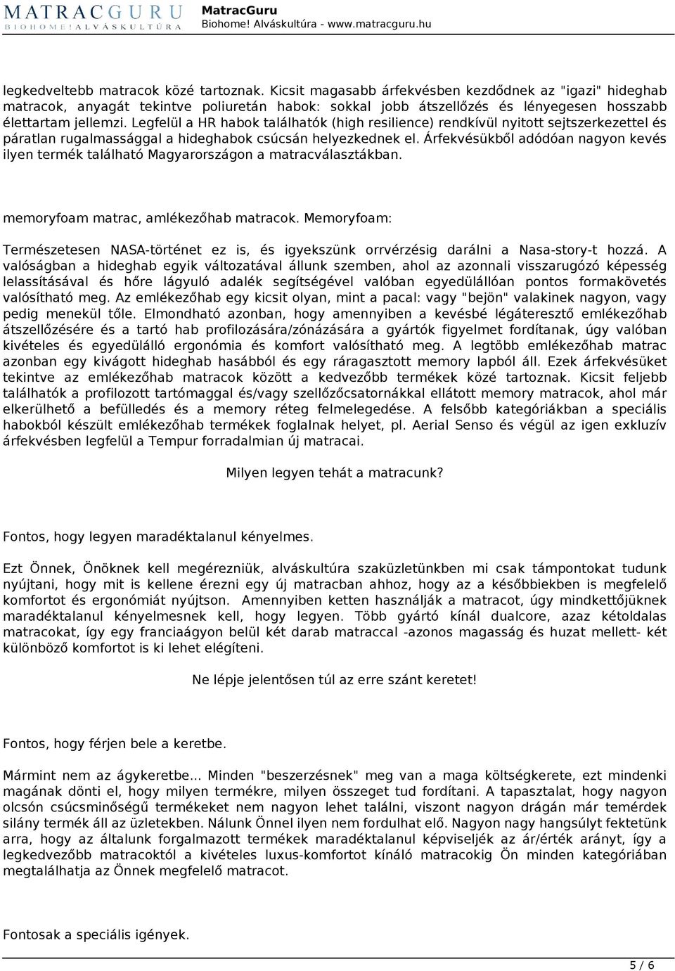 Legfelül a HR habok találhatók (high resilience) rendkívül nyitott sejtszerkezettel és páratlan rugalmassággal a hideghabok csúcsán helyezkednek el.