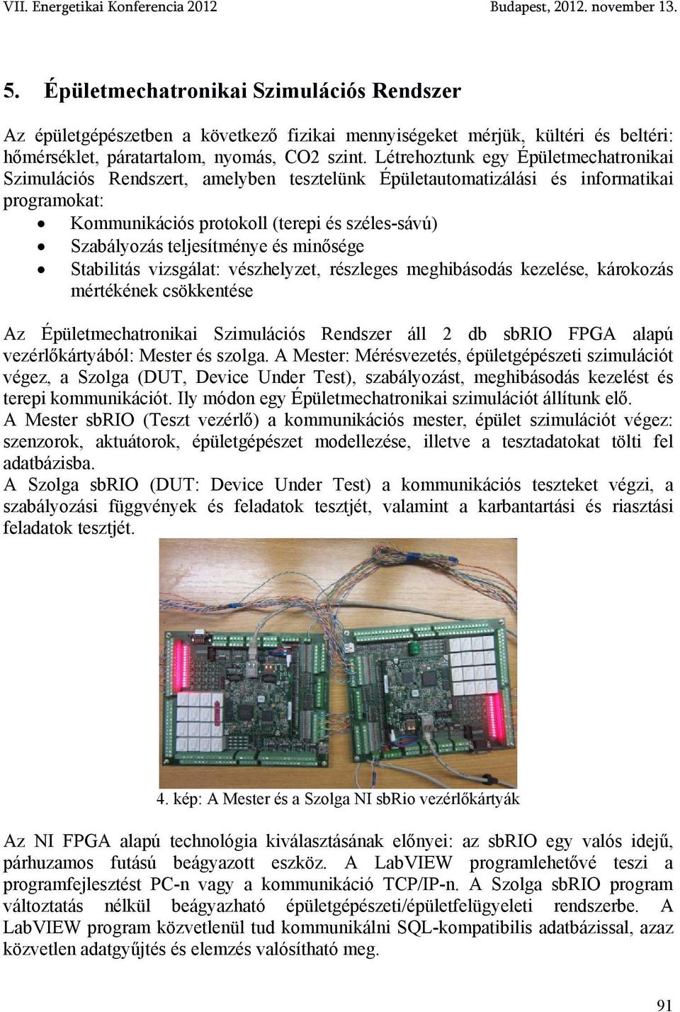 teljesítménye és minősége Stabilitás vizsgálat: vészhelyzet, részleges meghibásodás kezelése, károkozás mértékének csökkentése Az Épületmechatronikai Szimulációs Rendszer áll 2 db sbrio FPGA alapú