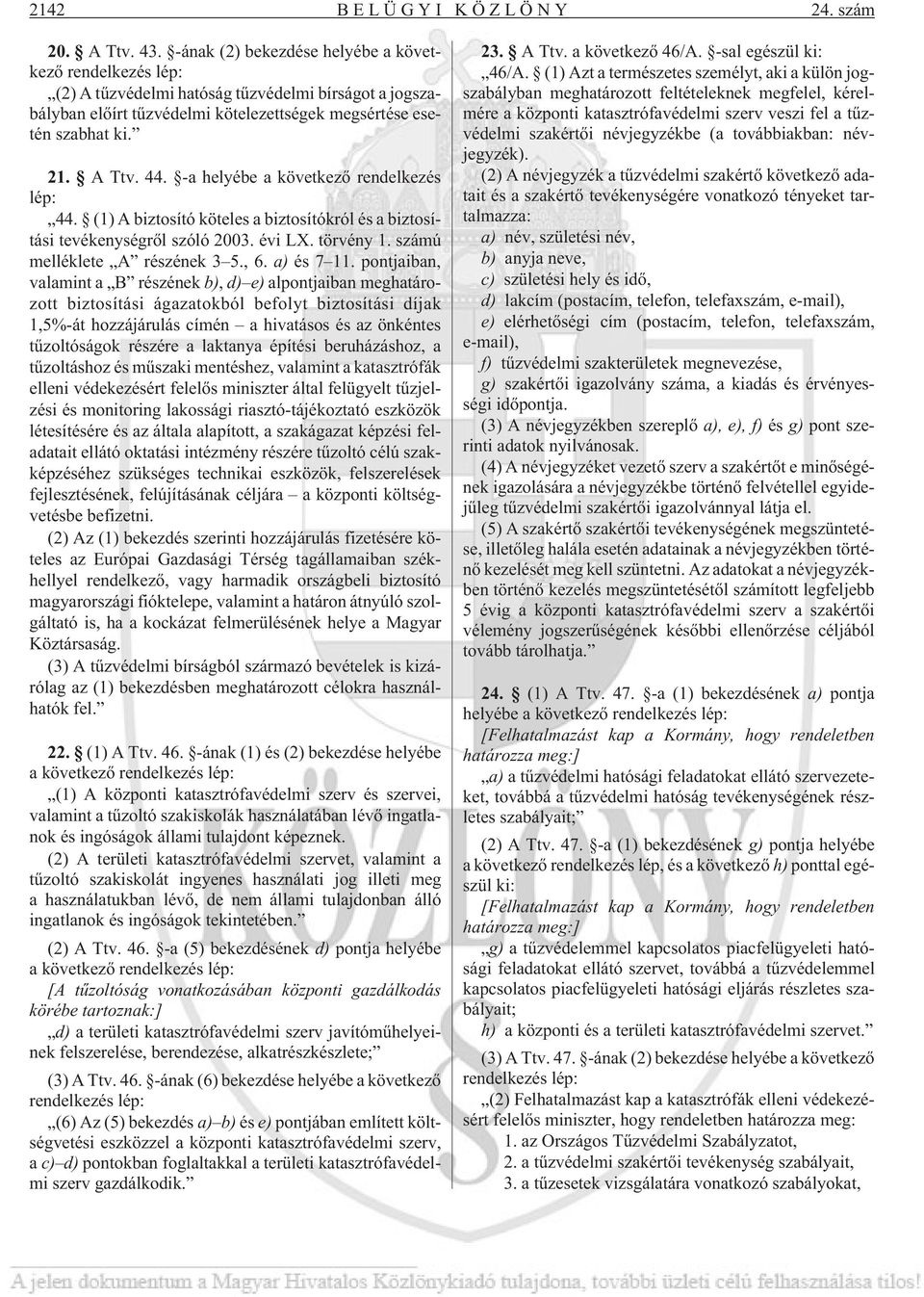 -a helyébe a következõ rendelkezés lép: 44. (1) A biztosító köteles a biztosítókról és a biztosítási tevékenységrõl szóló 2003. évi LX. törvény 1. számú melléklete A részének 3 5., 6. a) és 7 11.