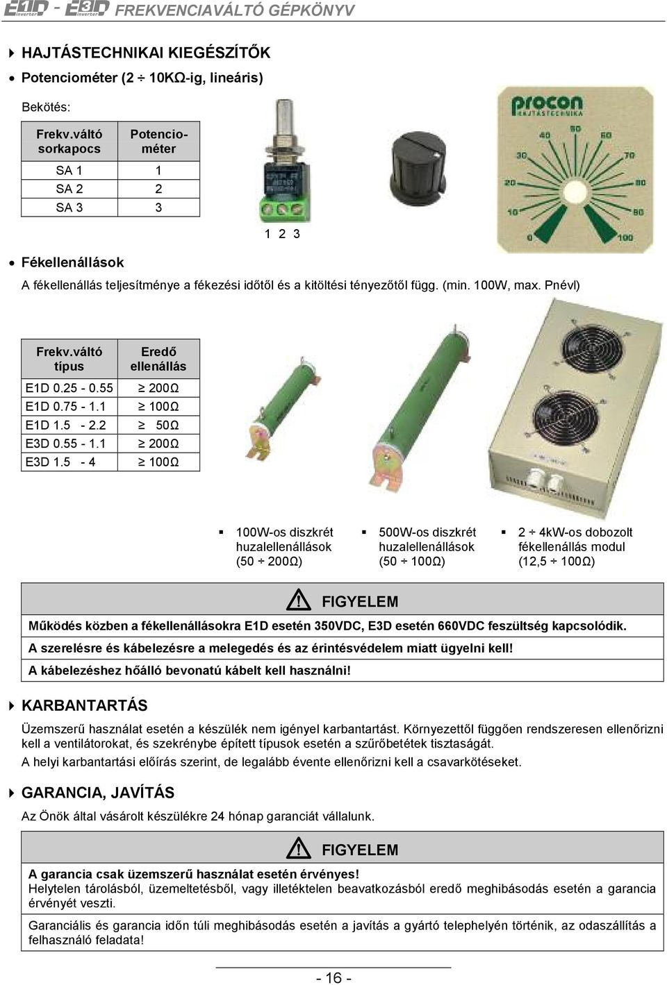 váltó típus Eredő ellenállás E1D 0.25-0.55 200Ω E1D 0.75-1.1 100Ω E1D 1.5-2.2 50Ω E3D 0.55-1.1 200Ω E3D 1.