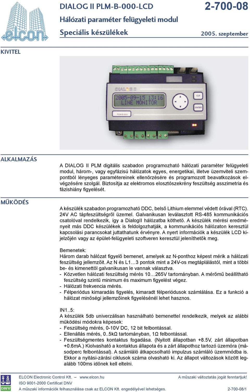 Biztosítja az elektromos elosztószekrény feszültség asszimetria és fázishiány fi gyelését. A készülék szabadon programozható DDC, belső Lithium elemmel védett órával (RTC).