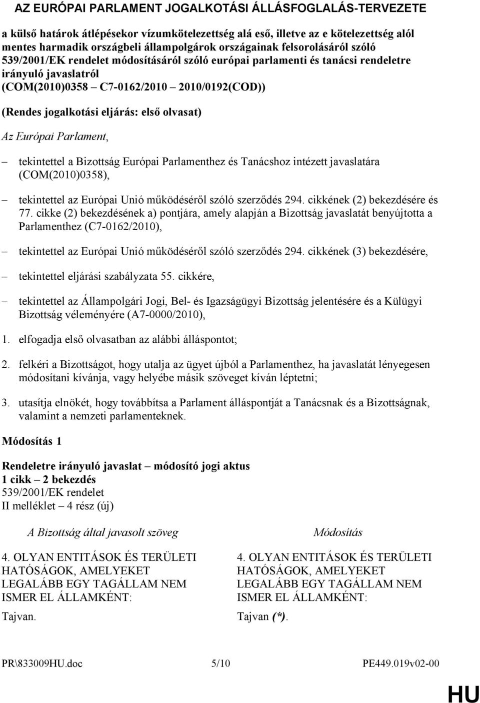 első olvasat) Az Európai Parlament, tekintettel a Bizottság Európai Parlamenthez és Tanácshoz intézett javaslatára (COM(2010)0358), tekintettel az Európai Unió működéséről szóló szerződés 294.