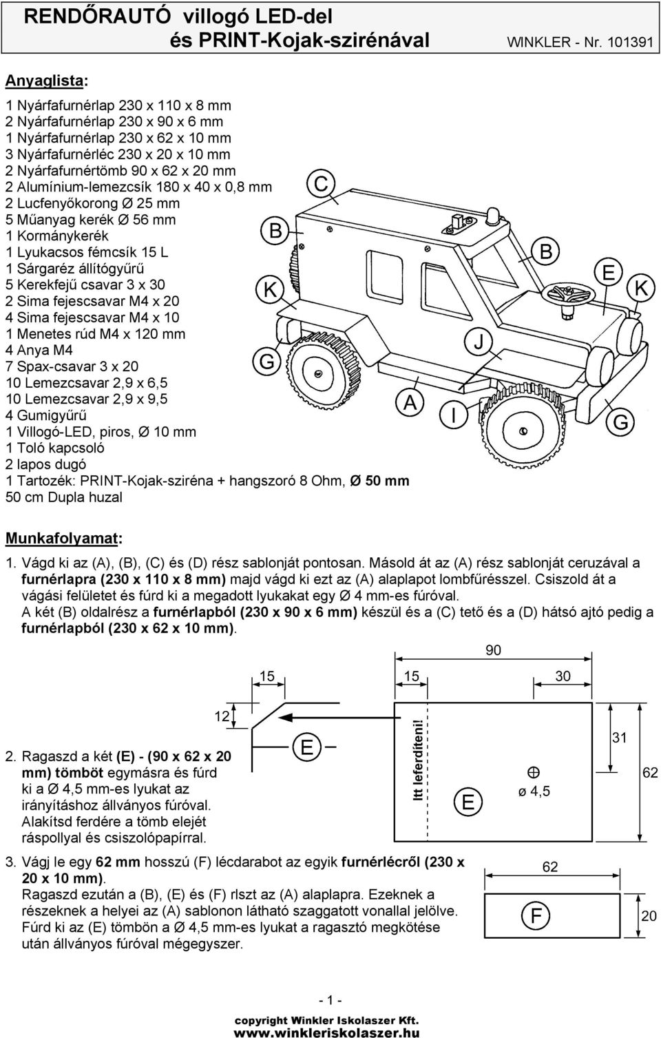 Alumínium-lemezcsík 180 x 40 x 0,8 mm 2 Lucfenyőkorong Ø 25 mm 5 Műanyag kerék Ø 56 mm 1 Kormánykerék 1 Lyukacsos fémcsík 15 L 1 Sárgaréz állítógyűrű 5 Kerekfejű csavar 3 x 30 2 Sima fejescsavar M4 x