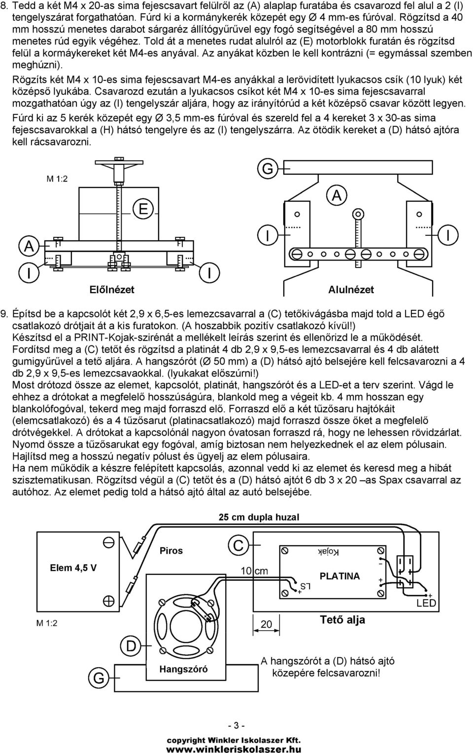 Told át a menetes rudat alulról az (E) motorblokk furatán és rögzítsd felül a kormáykereket két M4-es anyával. Az anyákat közben le kell kontrázni (= egymással szemben meghúzni).