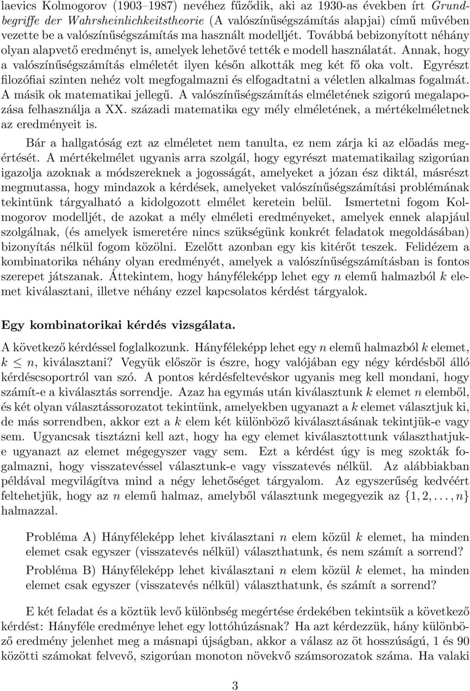 Annak, hogy a valószínűségszámítás elméletét ilyen későn alkották meg két fő oka volt. Egyrészt filozófiai szinten nehéz volt megfogalmazni és elfogadtatni a véletlen alkalmas fogalmát.