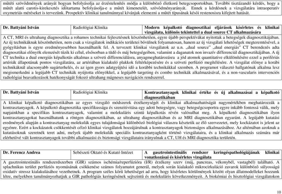 Ennek a kérdésnek a vizsgálatára intraoperatív oxymetriás méréseket is tervezünk. Prospektív klinikai tanulmánnyal kívánjuk elemezni a műtét típusának késői restenosisra kifejtett hatását. Dr.