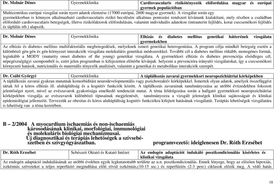 A vizsgálat során egy gyermekkorban is könnyen alkalmazható cardiovascularis rizikó becslésére alkalmas pontozási rendszert kívánunk kialakítani, mely részben a családban előforduló cardiovascularis