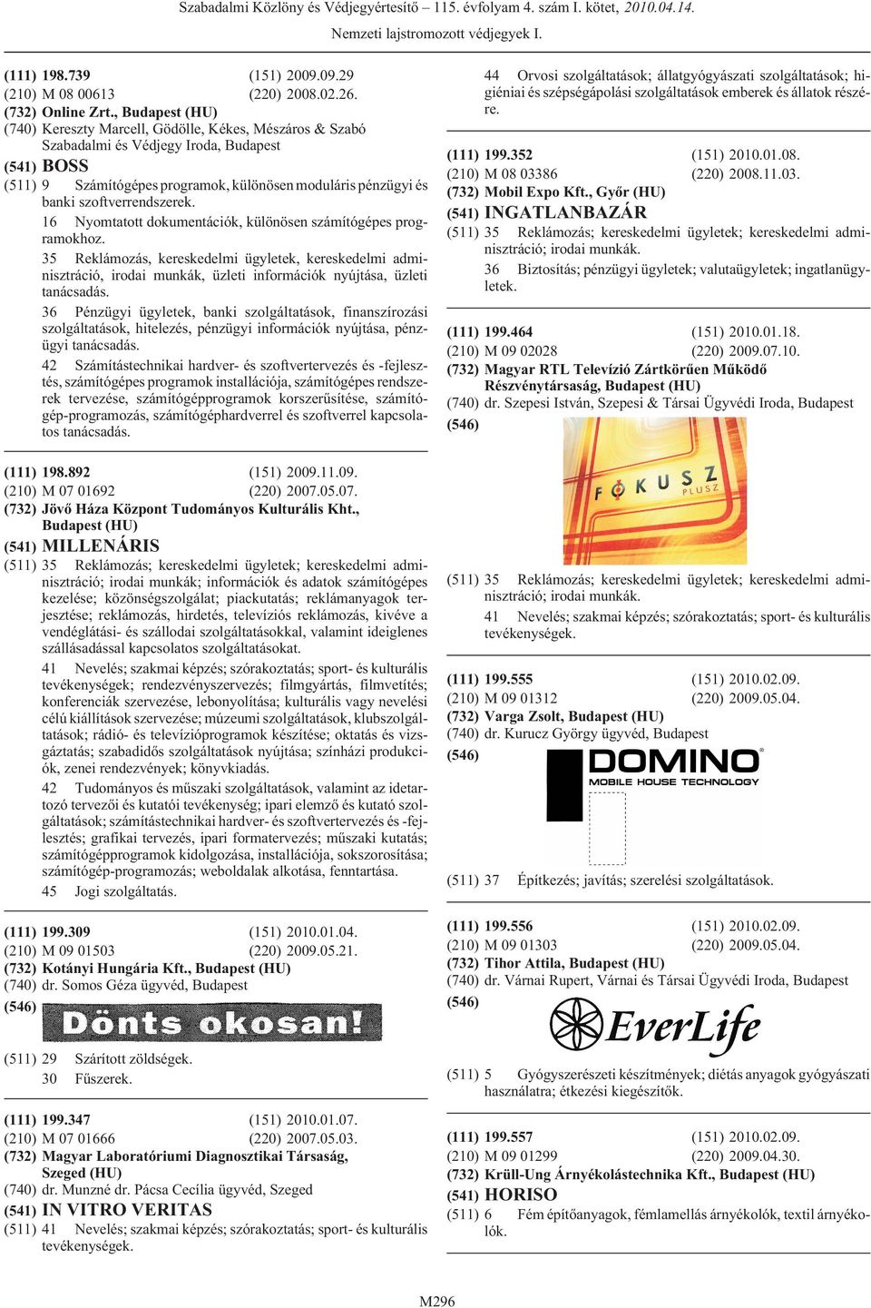16 Nyomtatott dokumentációk, különösen számítógépes programokhoz. 35 Reklámozás, kereskedelmi ügyletek, kereskedelmi adminisztráció, irodai munkák, üzleti információk nyújtása, üzleti tanácsadás.