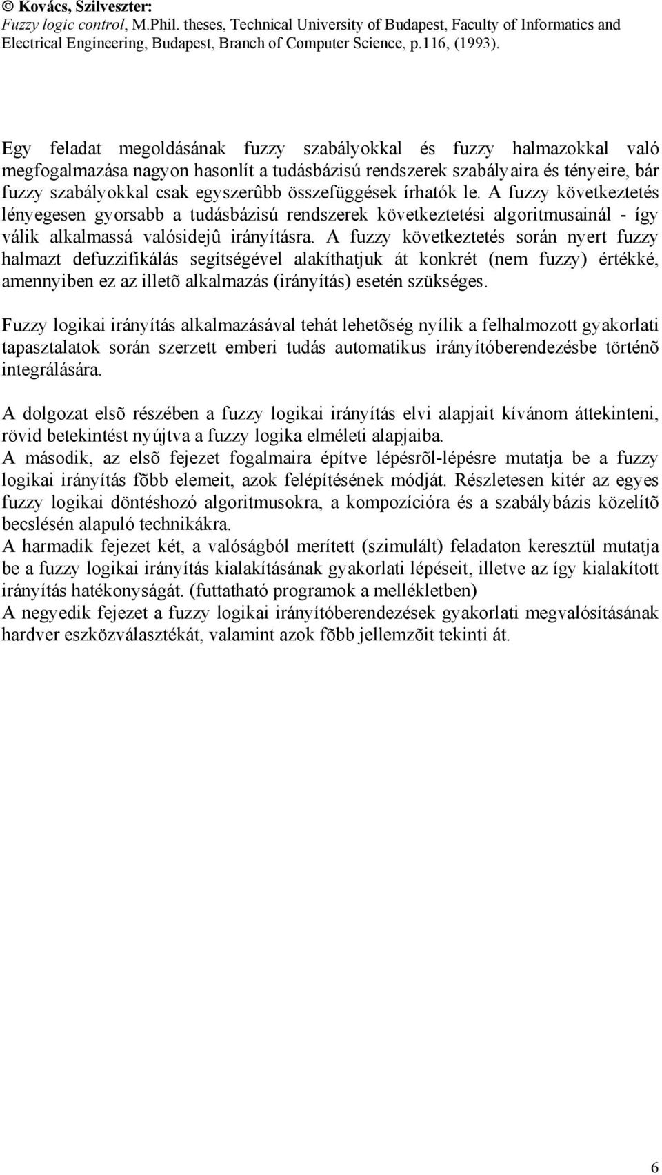 A fuzzy következtetés során nyert fuzzy halmazt defuzzifikálás segítségével alakíthatjuk át konkrét (nem fuzzy) értékké, amennyiben ez az illetõ alkalmazás (irányítás) esetén szükséges.