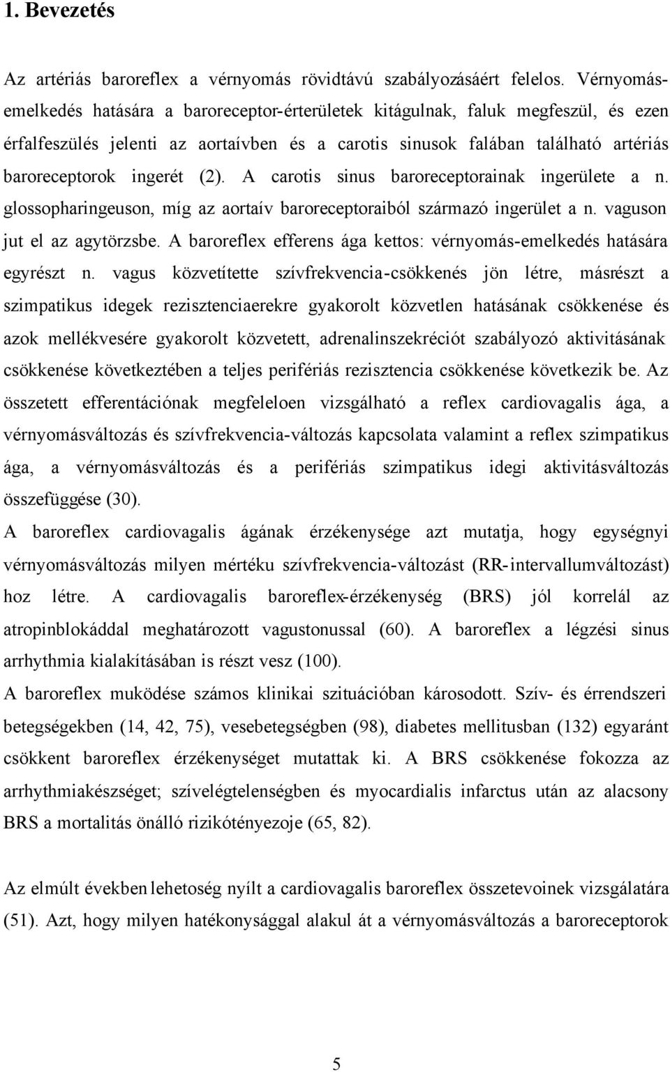 (2). A carotis sinus baroreceptorainak ingerülete a n. glossopharingeuson, míg az aortaív baroreceptoraiból származó ingerület a n. vaguson jut el az agytörzsbe.