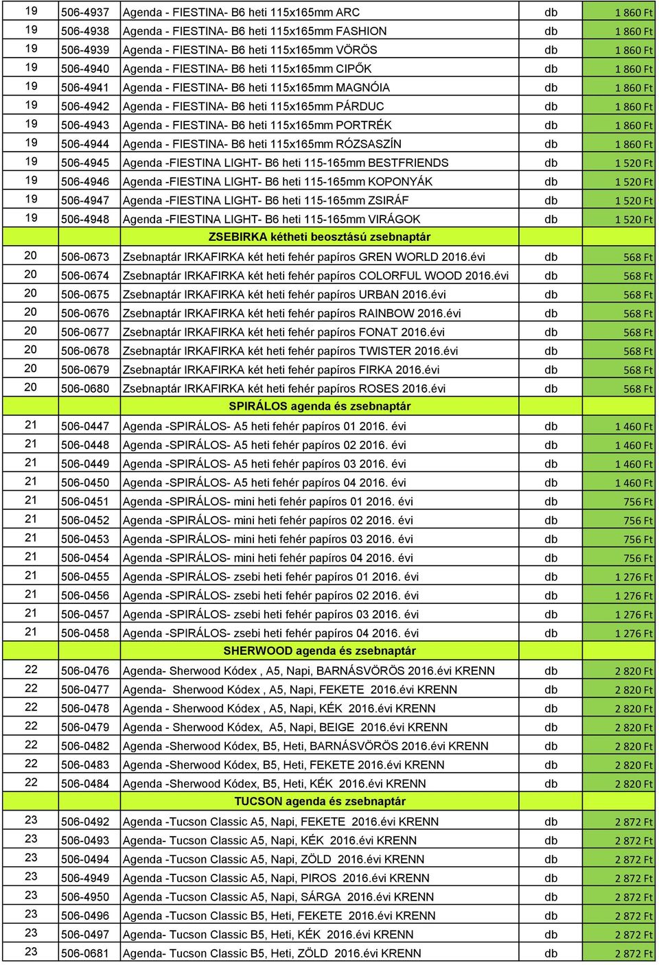 860 Ft 19 506-4943 Agenda - FIESTINA- B6 heti 115x165mm PORTRÉK db 1 860 Ft 19 506-4944 Agenda - FIESTINA- B6 heti 115x165mm RÓZSASZÍN db 1 860 Ft 19 506-4945 Agenda -FIESTINA LIGHT- B6 heti