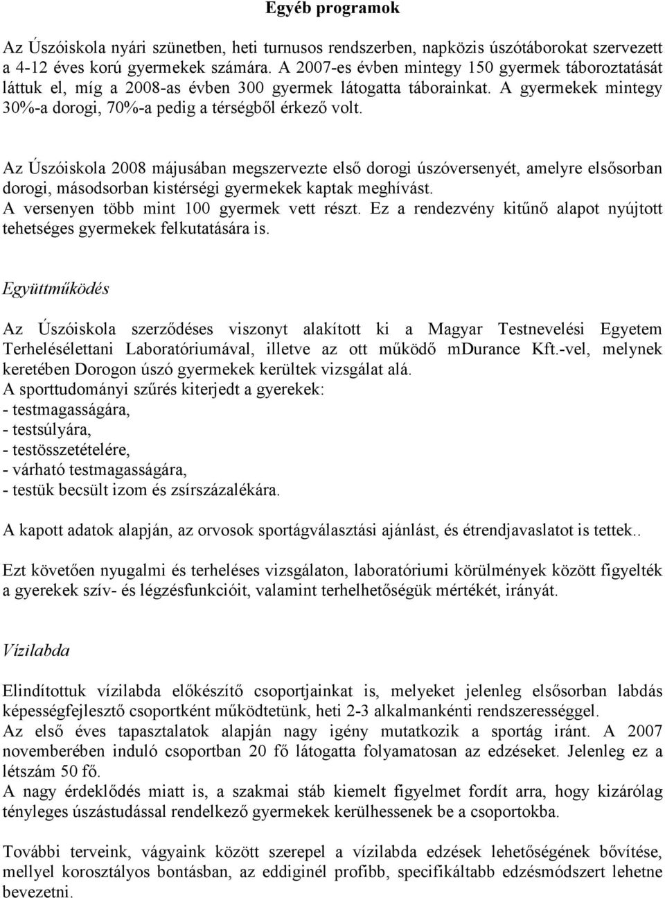 Az Úszóiskola 2008 májusában megszervezte első dorogi úszóversenyét, amelyre elsősorban dorogi, másodsorban kistérségi gyermekek kaptak meghívást. A versenyen több mint 100 gyermek vett részt.