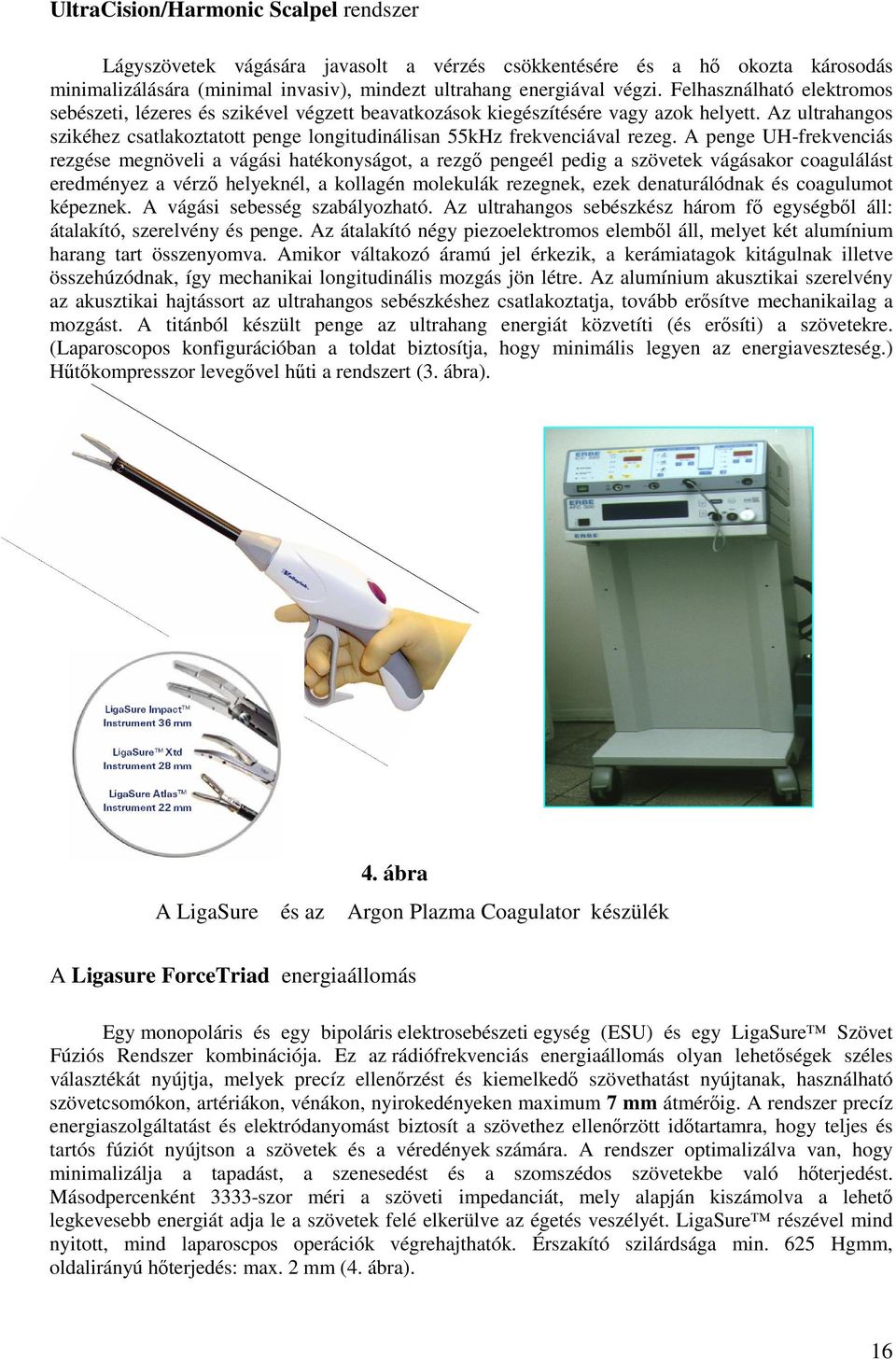 Az ultrahangos szikéhez csatlakoztatott penge longitudinálisan 55kHz frekvenciával rezeg.
