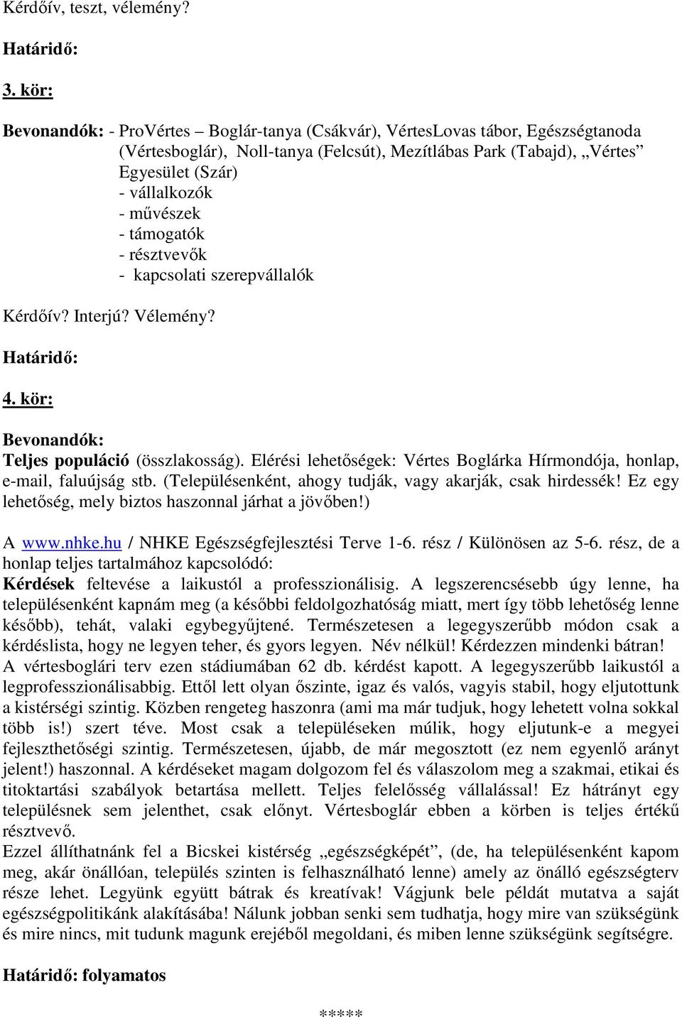 - támogatók - résztvevők - kapcsolati szerepvállalók Kérdőív? Interjú? Vélemény? Határidő: 4. kör: Bevonandók: Teljes populáció (összlakosság).