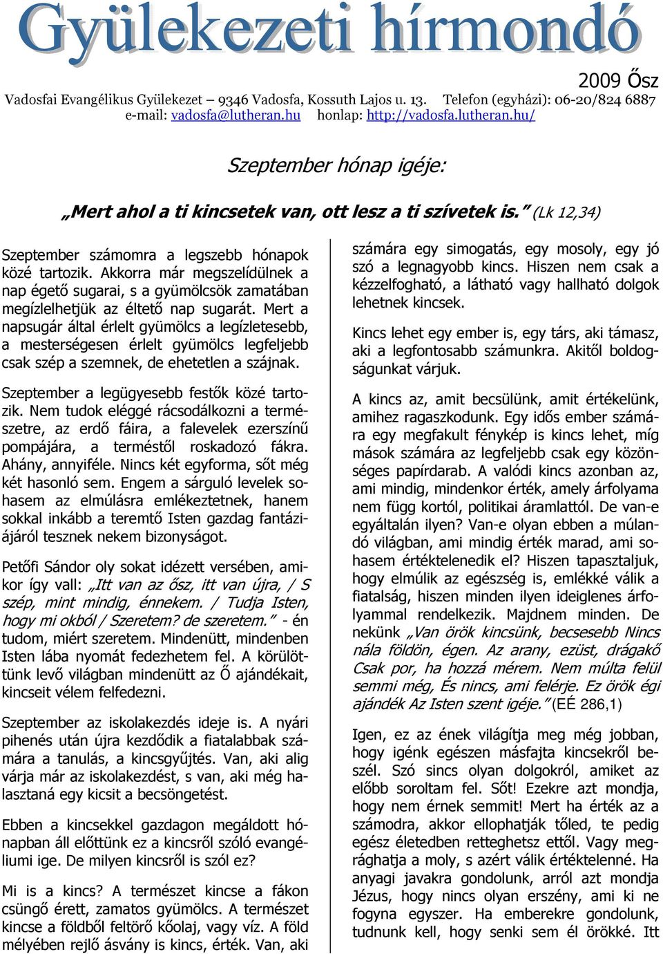 Akkorra már megszelídülnek a nap égető sugarai, s a gyümölcsök zamatában megízlelhetjük az éltető nap sugarát.