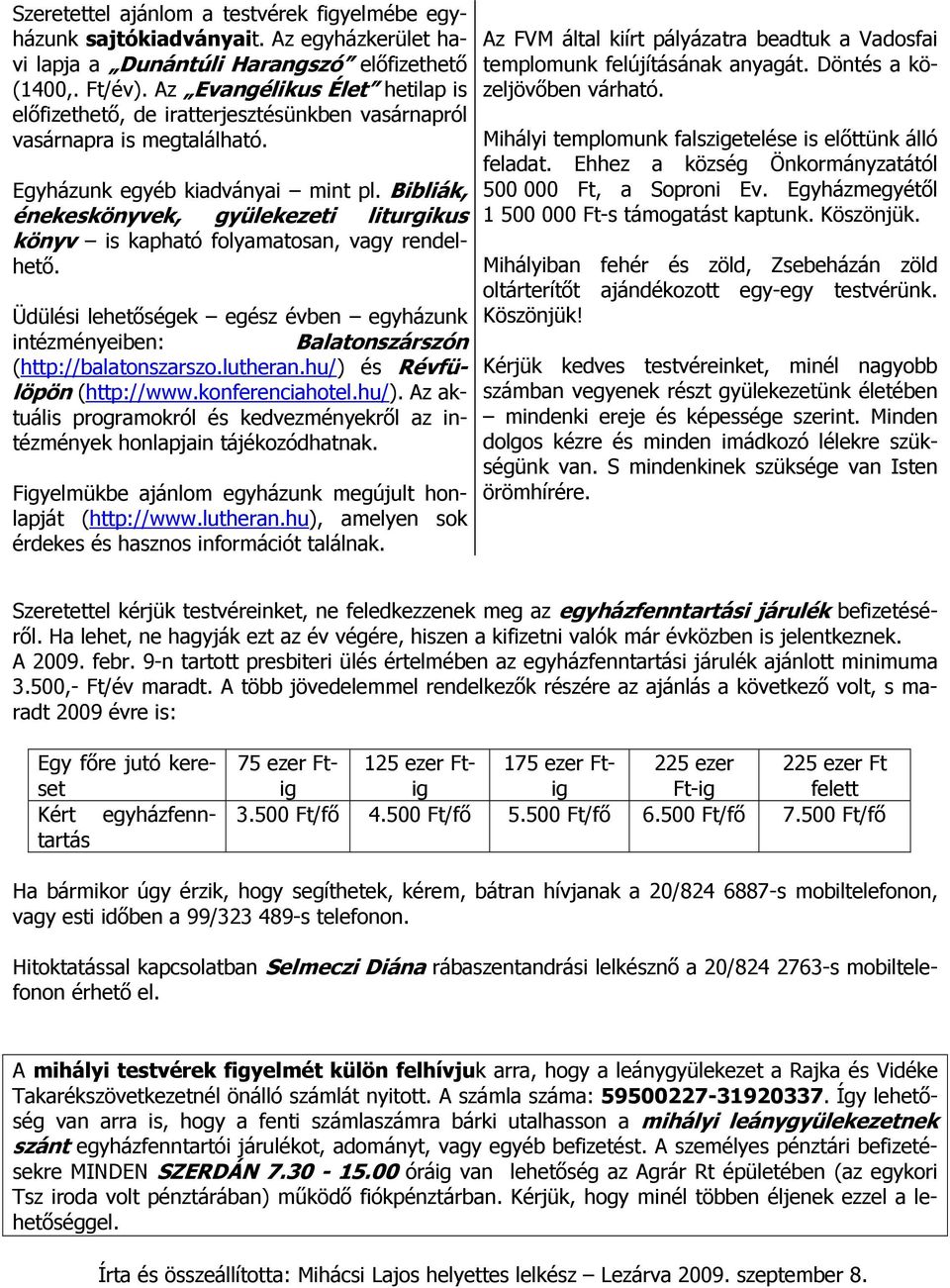 Bibliák, énekeskönyvek, gyülekezeti liturgikus könyv is kapható folyamatosan, vagy rendelhető. Üdülési lehetőségek egész évben egyházunk intézményeiben: Balatonszárszón (http://balatonszarszo.