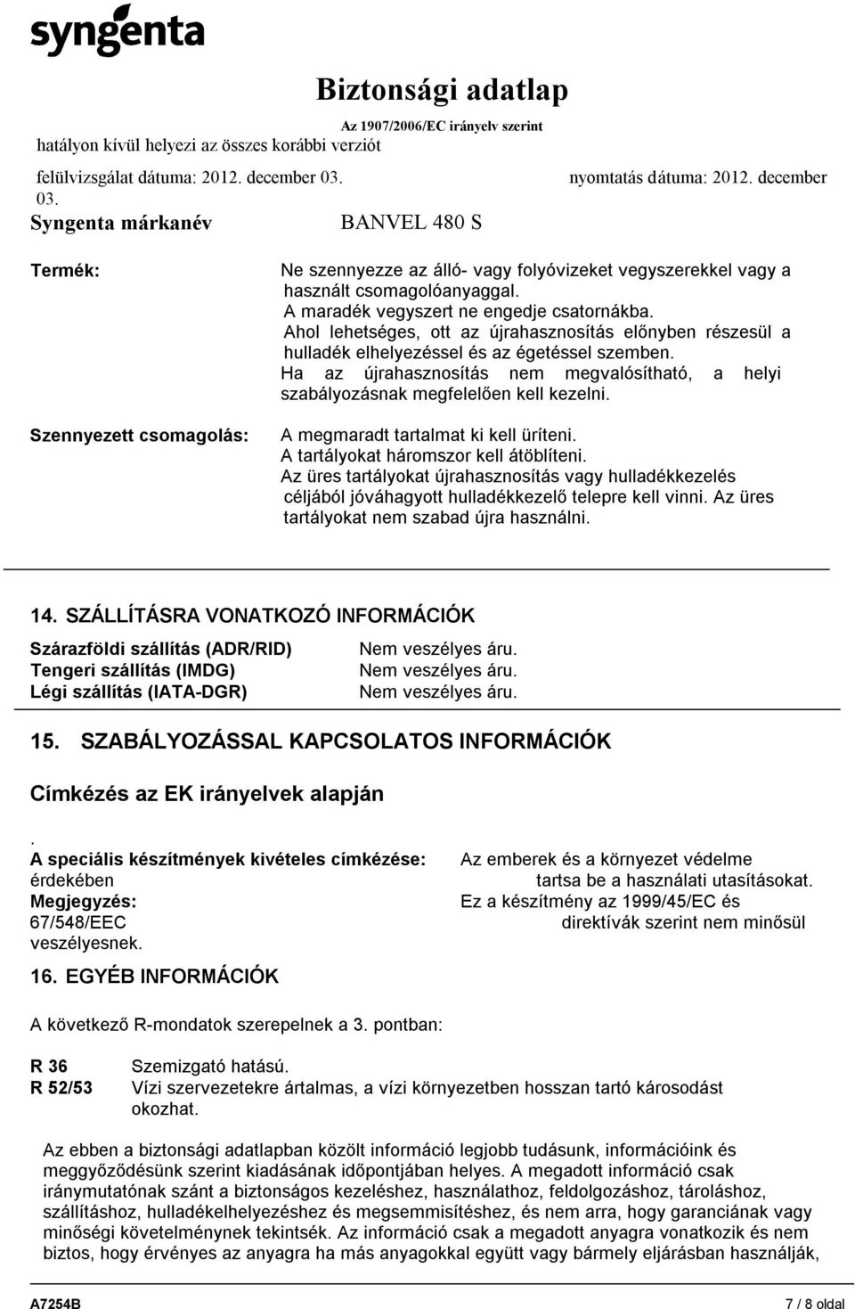 A megmaradt tartalmat ki kell üríteni. A tartályokat háromszor kell átöblíteni. Az üres tartályokat újrahasznosítás vagy hulladékkezelés céljából jóváhagyott hulladékkezelő telepre kell vinni.