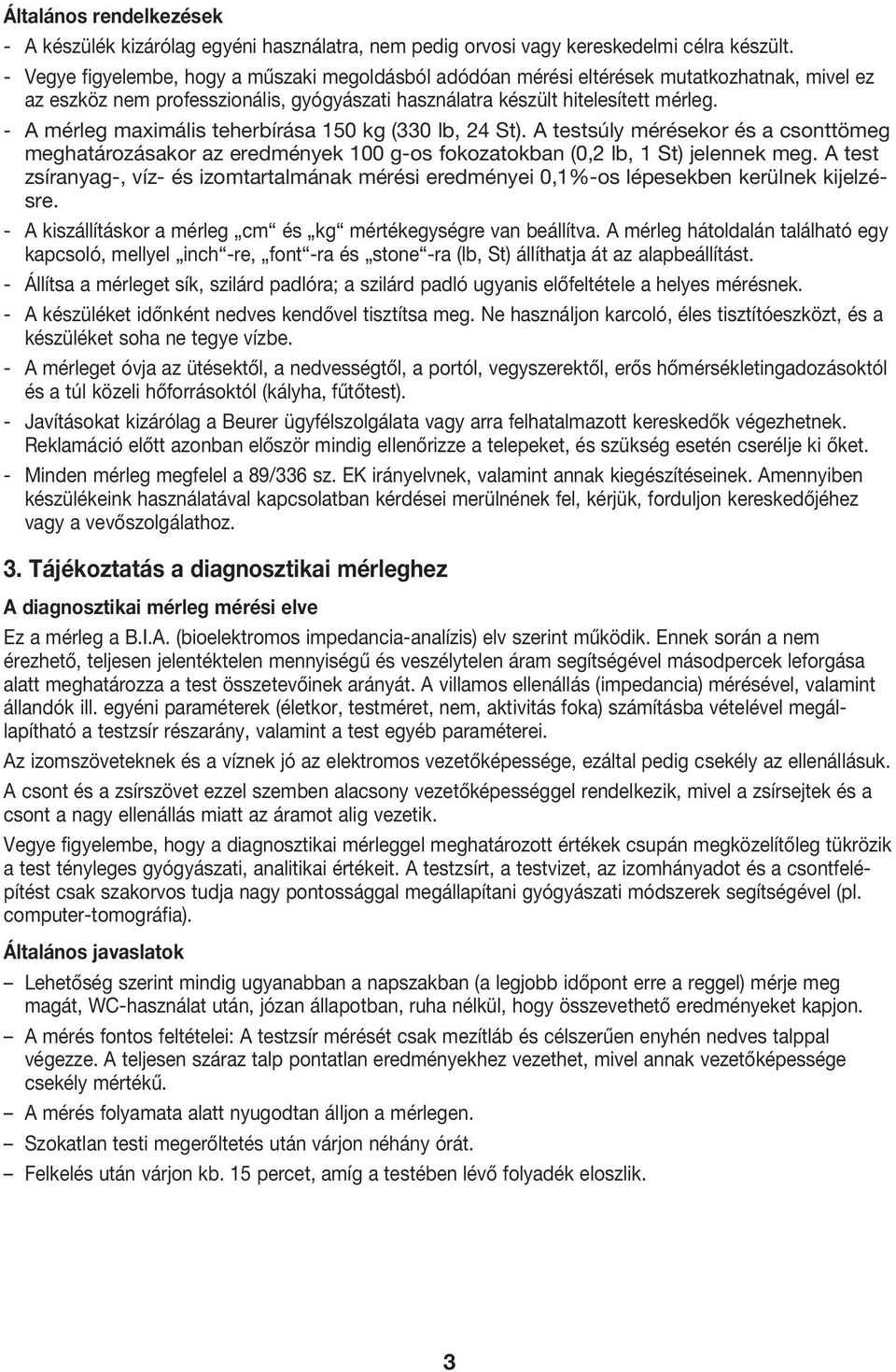 - A mérleg maximális teherbírása 150 kg (330 lb, 24 St). A testsúly mérésekor és a csonttömeg meghatározásakor az eredmények 100 g-os fokozatokban (0,2 lb, 1 St) jelennek meg.