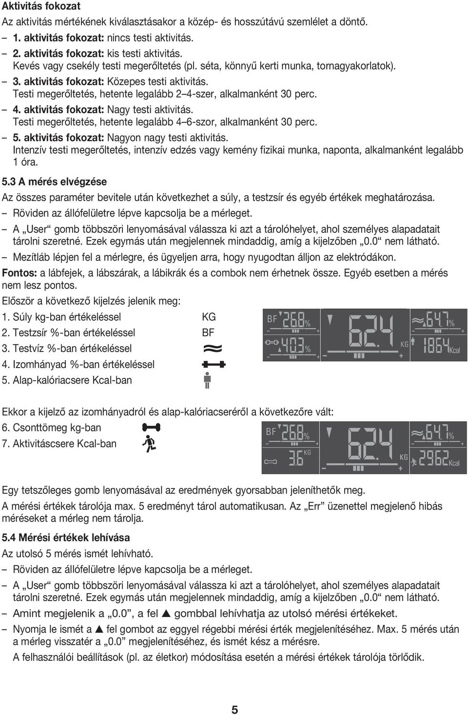 Testi megerőltetés, hetente legalább 2 4-szer, alkalmanként 30 perc. 4. aktivitás fokozat: Nagy testi aktivitás. Testi megerőltetés, hetente legalább 4 6-szor, alkalmanként 30 perc. 5.