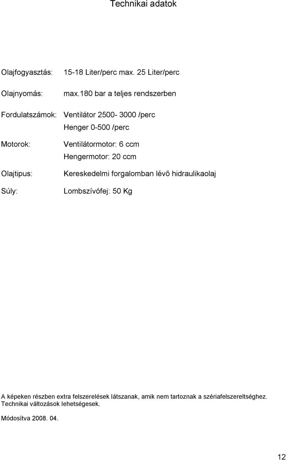 Súly: Ventilátormotor: 6 ccm Hengermotor: 20 ccm Kereskedelmi forgalomban lévő hidraulikaolaj Lombszívófej: 50 Kg A