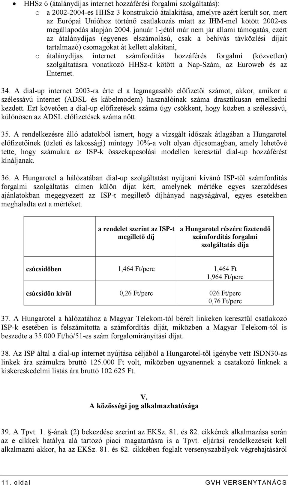 január 1-jétıl már nem jár állami támogatás, ezért az átalánydíjas (egyenes elszámolású, csak a behívás távközlési díjait tartalmazó) csomagokat át kellett alakítani, o átalánydíjas internet