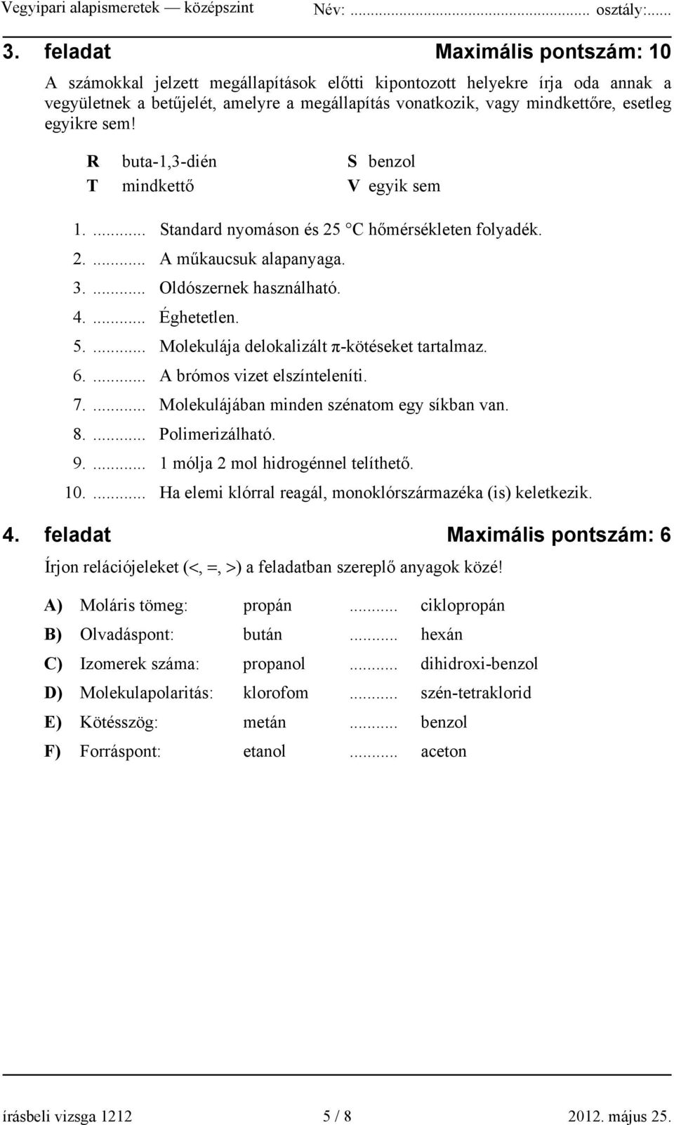 ... Molekulája delokalizált π-kötéseket tartalmaz. 6.... A brómos vizet elszínteleníti. 7.... Molekulájában minden szénatom egy síkban van. 8.... Polimerizálható. 9.