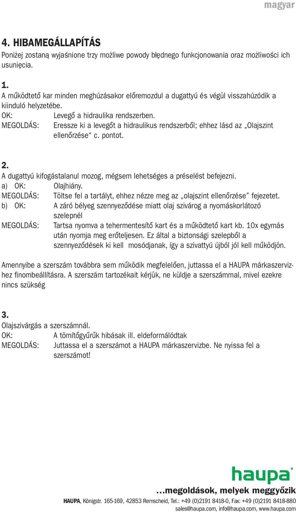 Eressze ki a levegőt a hidraulikus rendszerből; ehhez lásd az Olajszint ellenőrzése c. pontot. 2. A dugattyú kifogástalanul mozog, mégsem lehetséges a préselést befejezni. a) OK: Olajhiány.