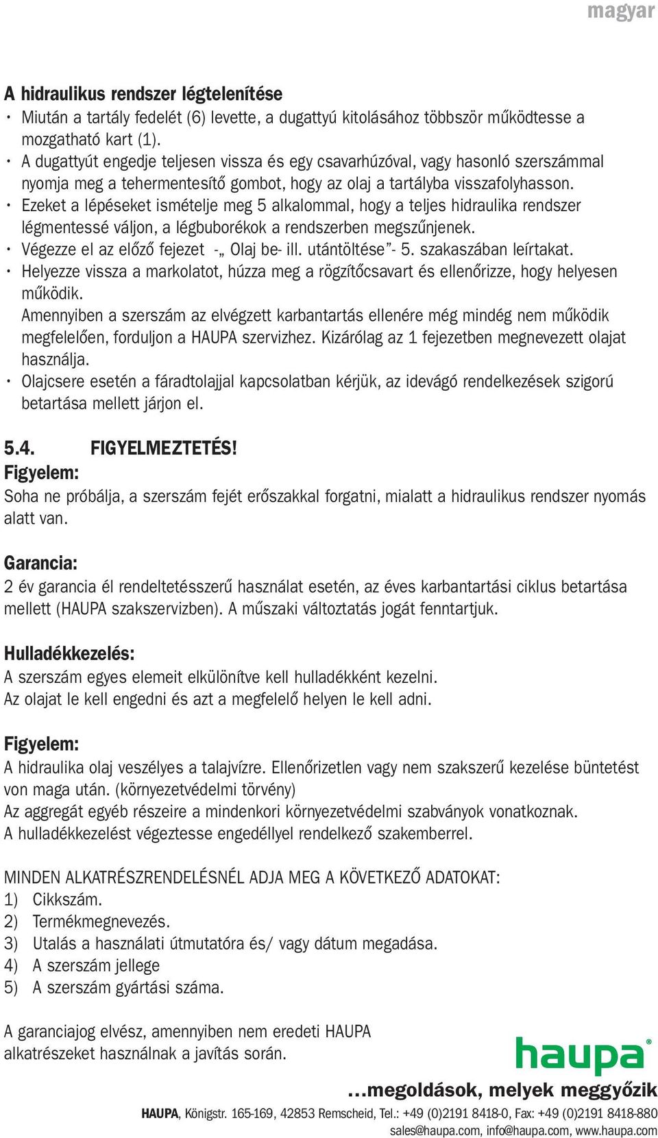 Ezeket a lépéseket ismételje meg 5 alkalommal, hogy a teljes hidraulika rendszer légmentessé váljon, a légbuborékok a rendszerben megszűnjenek. Végezze el az előző fejezet - Olaj be- ill.