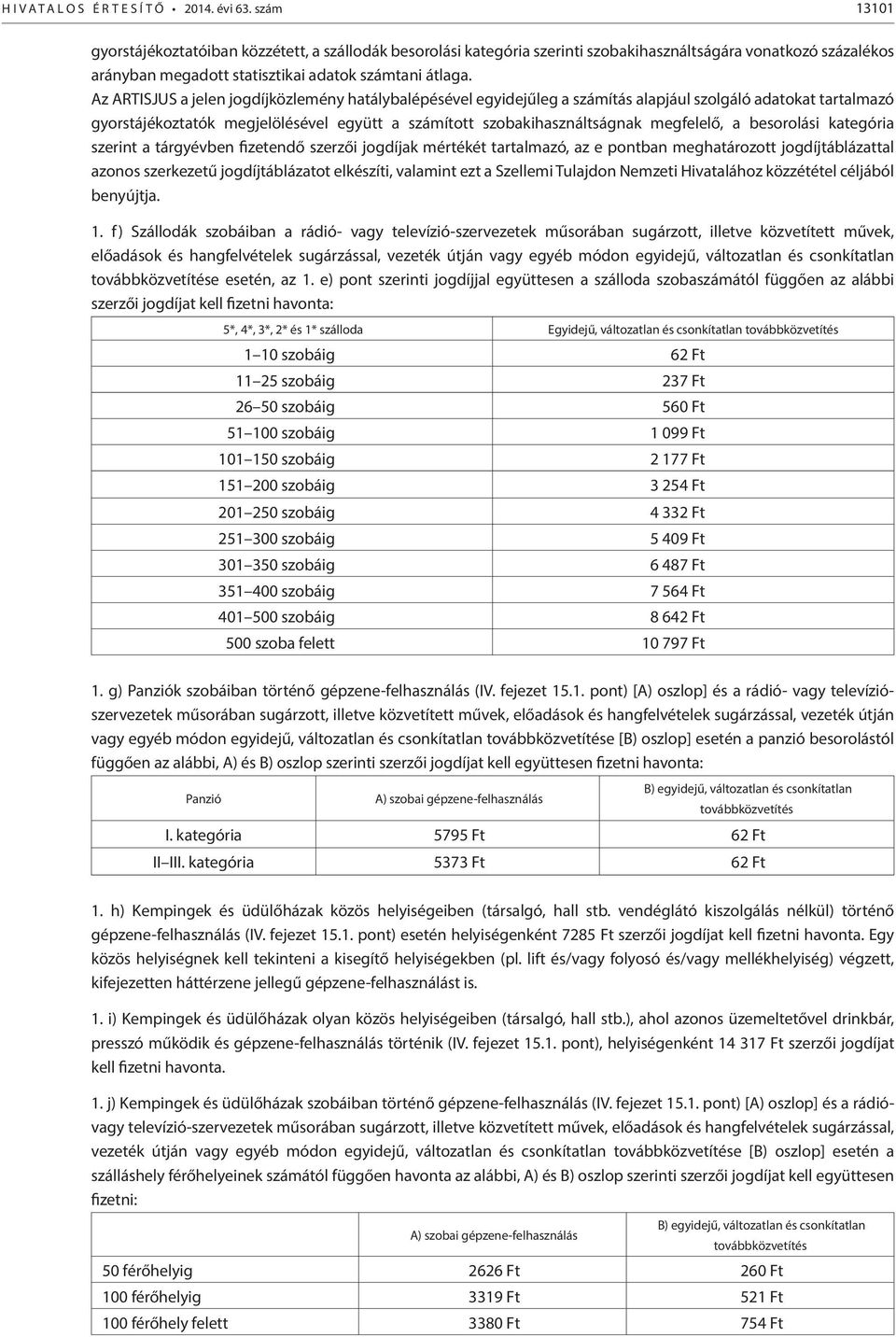 Az ARTISJUS a jelen jogdíjközlemény hatálybalépésével egyidejűleg a számítás alapjául szolgáló adatokat tartalmazó gyorstájékoztatók megjelölésével együtt a számított szobakihasználtságnak megfelelő,