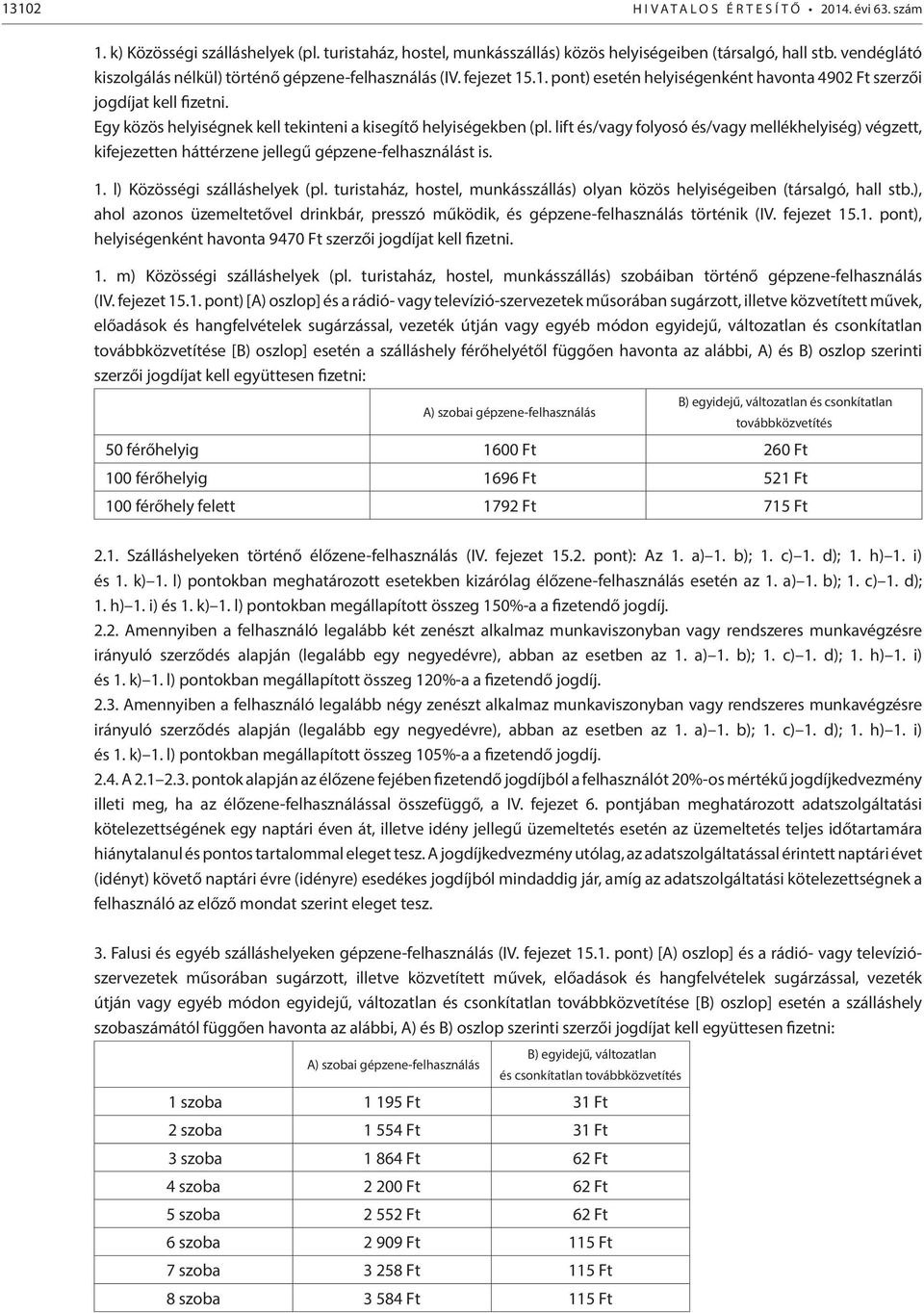 Egy közös helyiségnek kell tekinteni a kisegítő helyiségekben (pl. lift és/vagy folyosó és/vagy mellékhelyiség) végzett, kifejezetten háttérzene jellegű gépzene-felhasználást is. 1.